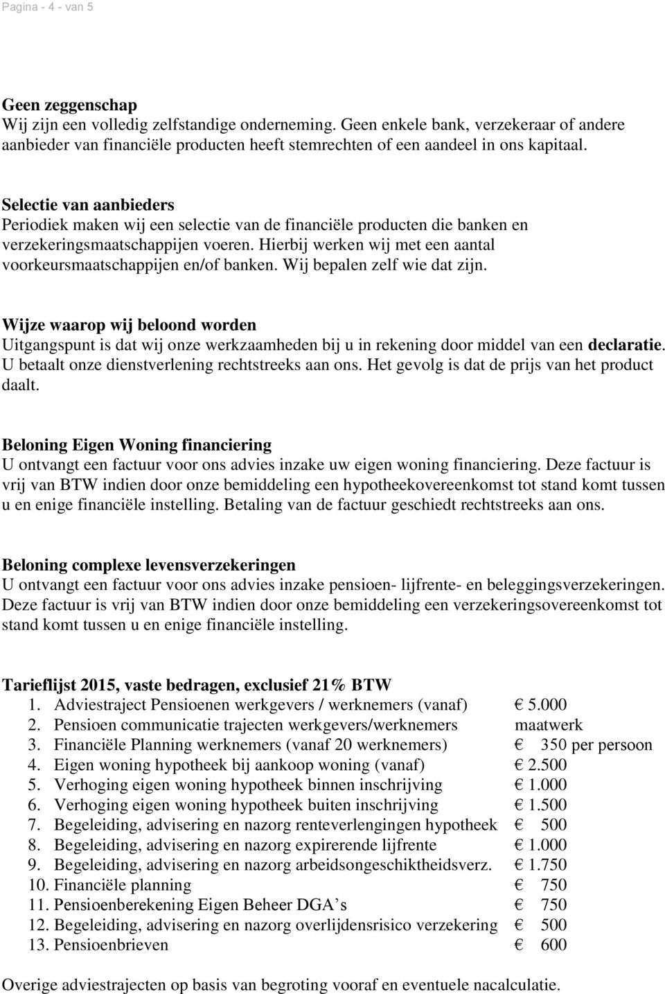 Selectie van aanbieders Periodiek maken wij een selectie van de financiële producten die banken en verzekeringsmaatschappijen voeren.