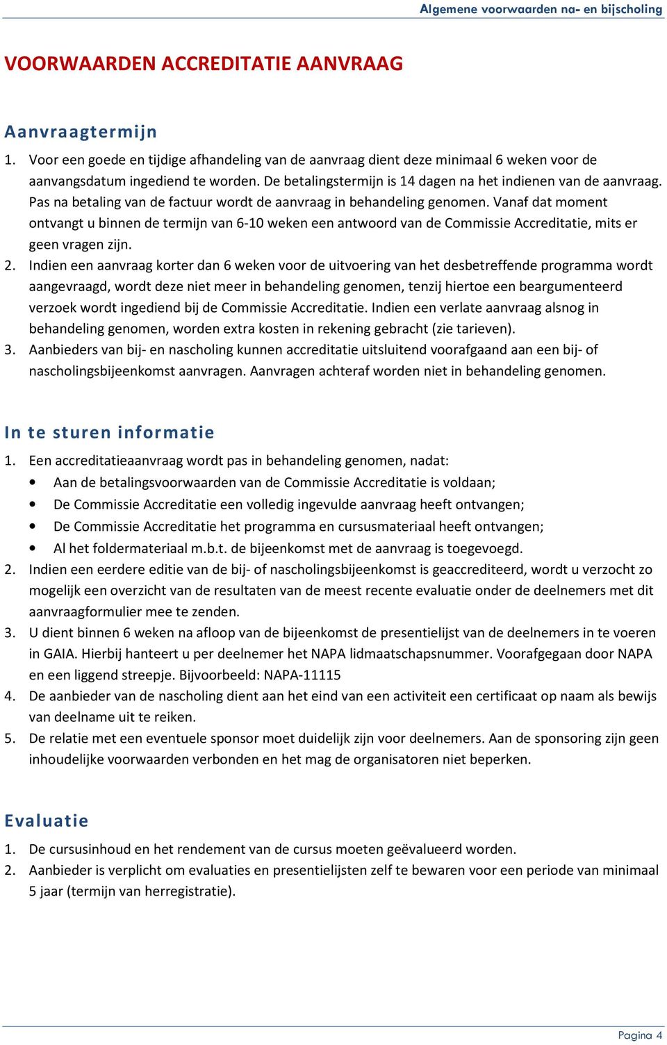 Vanaf dat moment ontvangt u binnen de termijn van 6-10 weken een antwoord van de Commissie Accreditatie, mits er geen vragen zijn. 2.