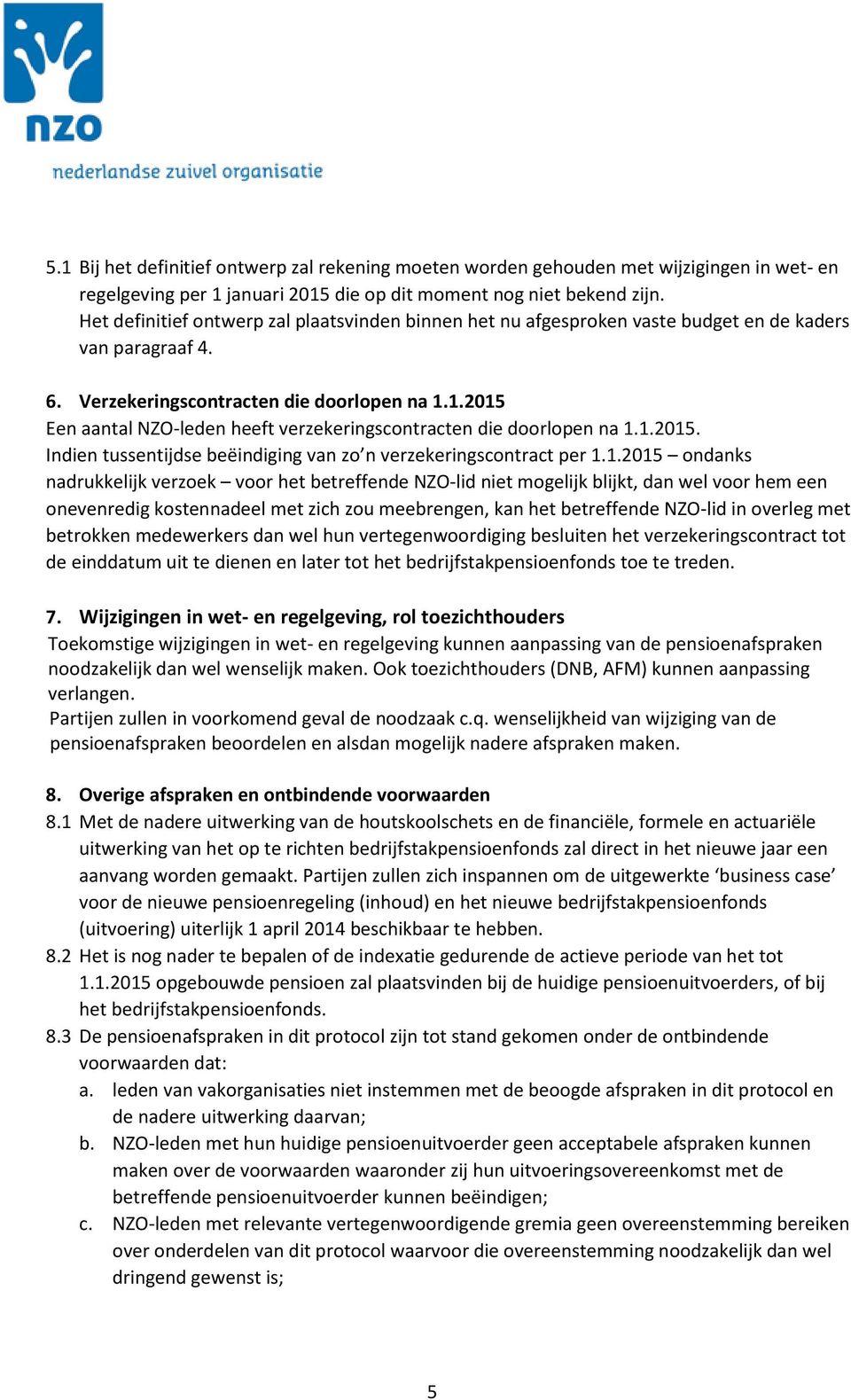 1.2015 Een aantal NZO-leden heeft verzekeringscontracten die doorlopen na 1.1.2015. Indien tussentijdse beëindiging van zo n verzekeringscontract per 1.1.2015 ondanks nadrukkelijk verzoek voor het