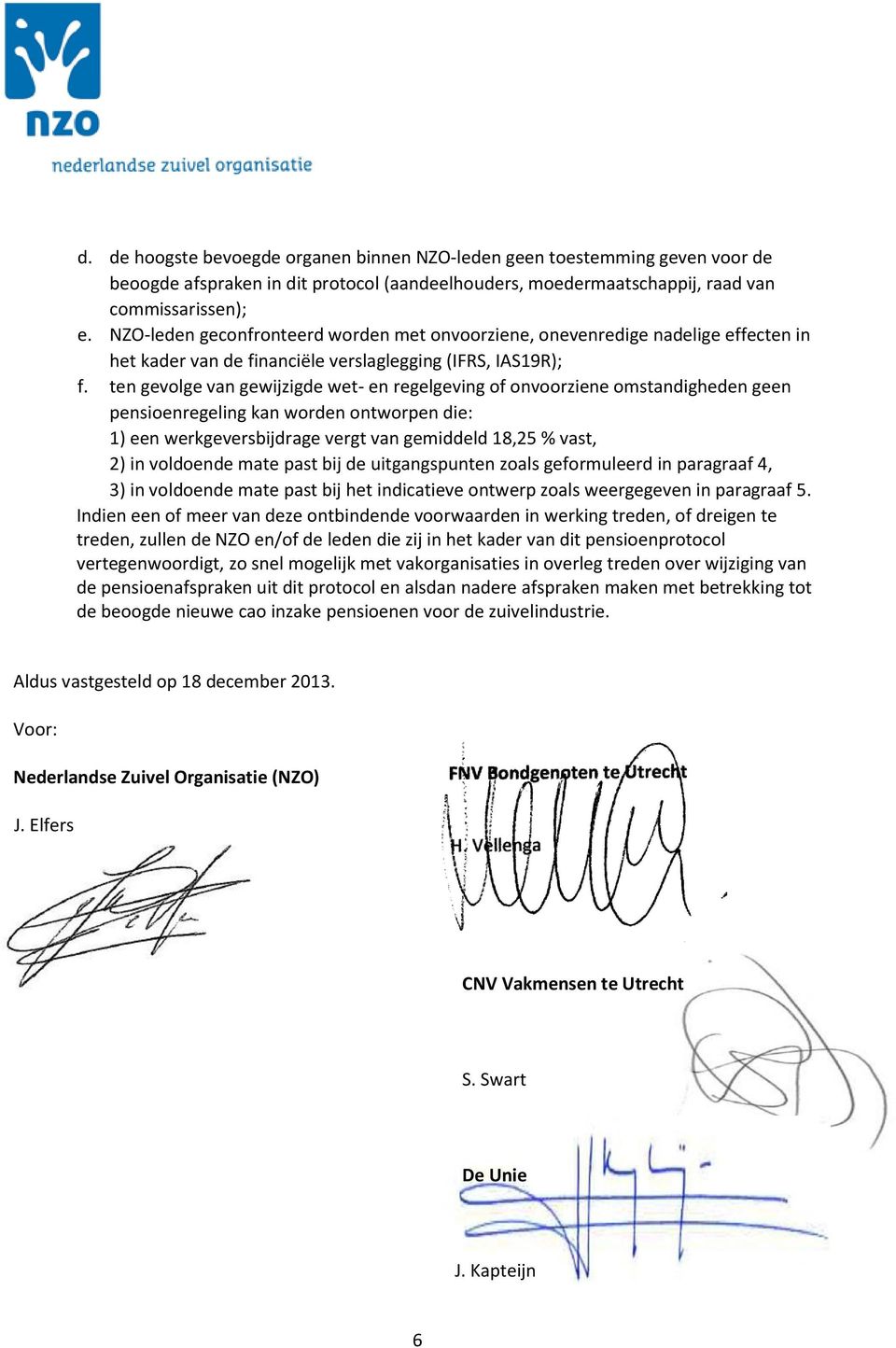 ten gevolge van gewijzigde wet- en regelgeving of onvoorziene omstandigheden geen pensioenregeling kan worden ontworpen die: 1) een werkgeversbijdrage vergt van gemiddeld 18,25 % vast, 2) in