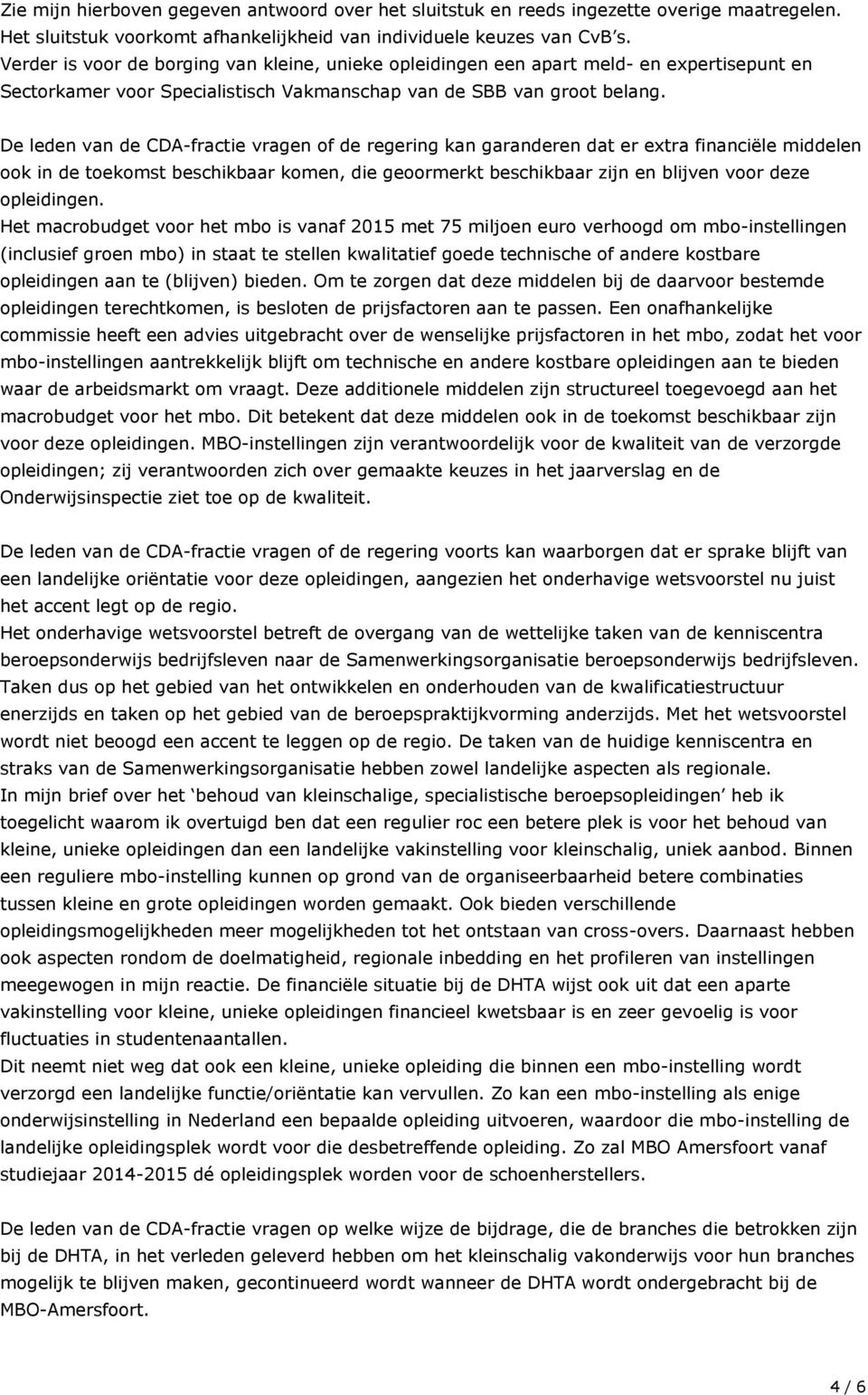 De leden van de CDA-fractie vragen of de regering kan garanderen dat er extra financiële middelen ook in de toekomst beschikbaar komen, die geoormerkt beschikbaar zijn en blijven voor deze