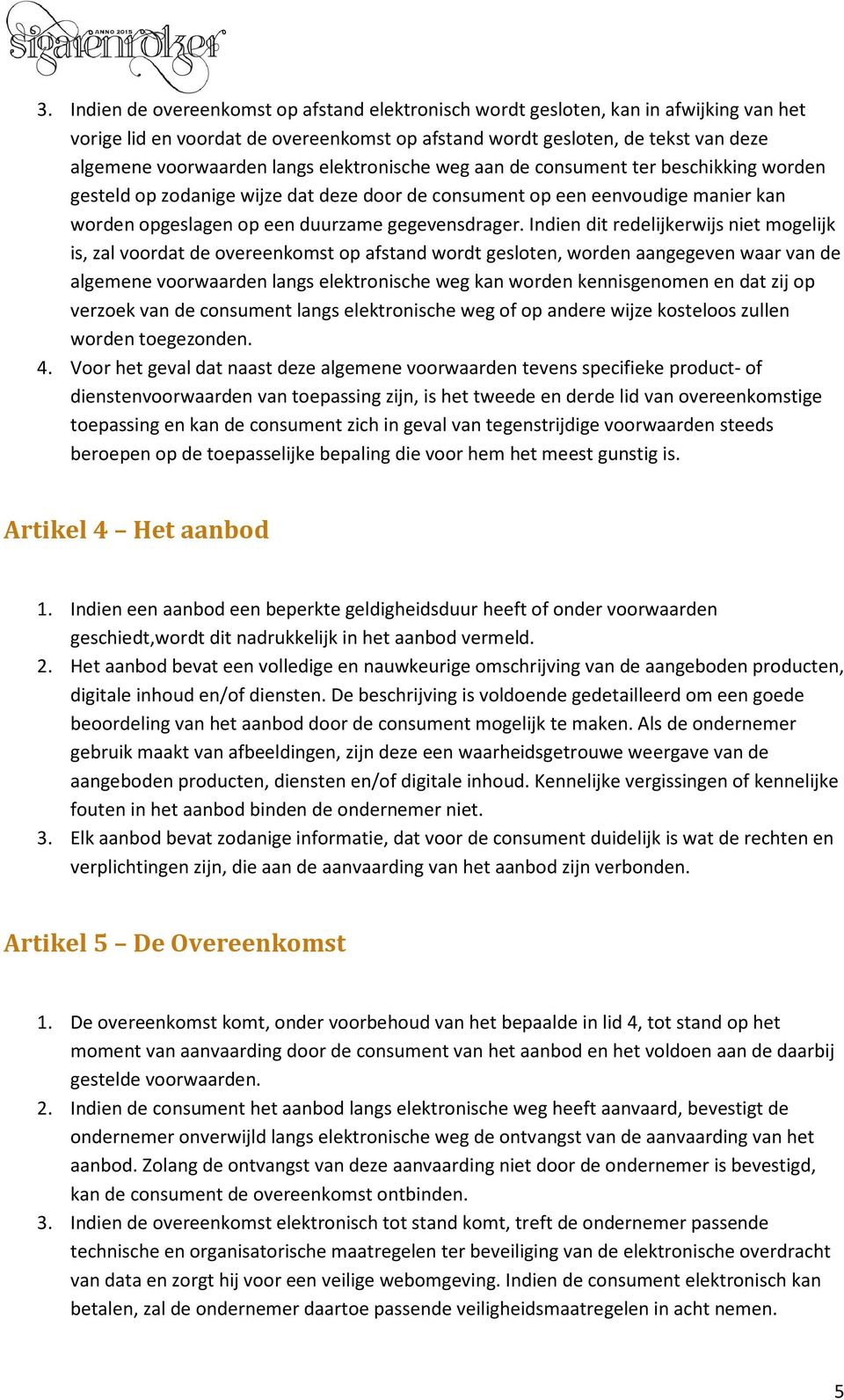 Indien dit redelijkerwijs niet mogelijk is, zal voordat de overeenkomst op afstand wordt gesloten, worden aangegeven waar van de algemene voorwaarden langs elektronische weg kan worden kennisgenomen