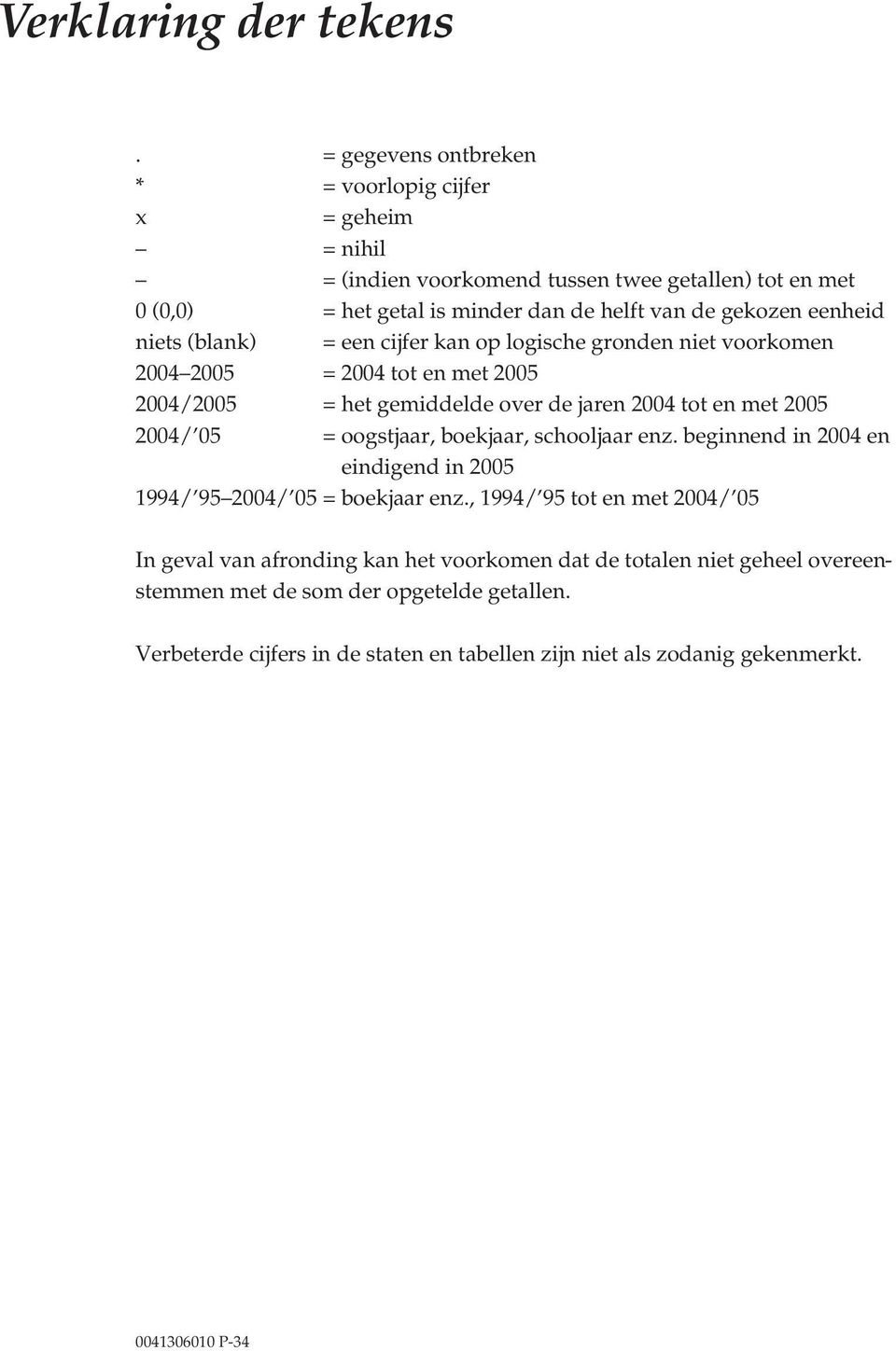 niets (blank) = een cijfer kan op logische gronden niet voorkomen 2004 2005 = 2004 tot en met 2005 2004/2005 = het gemiddelde over de jaren 2004 tot en met 2005 2004/ 05 = oogstjaar,