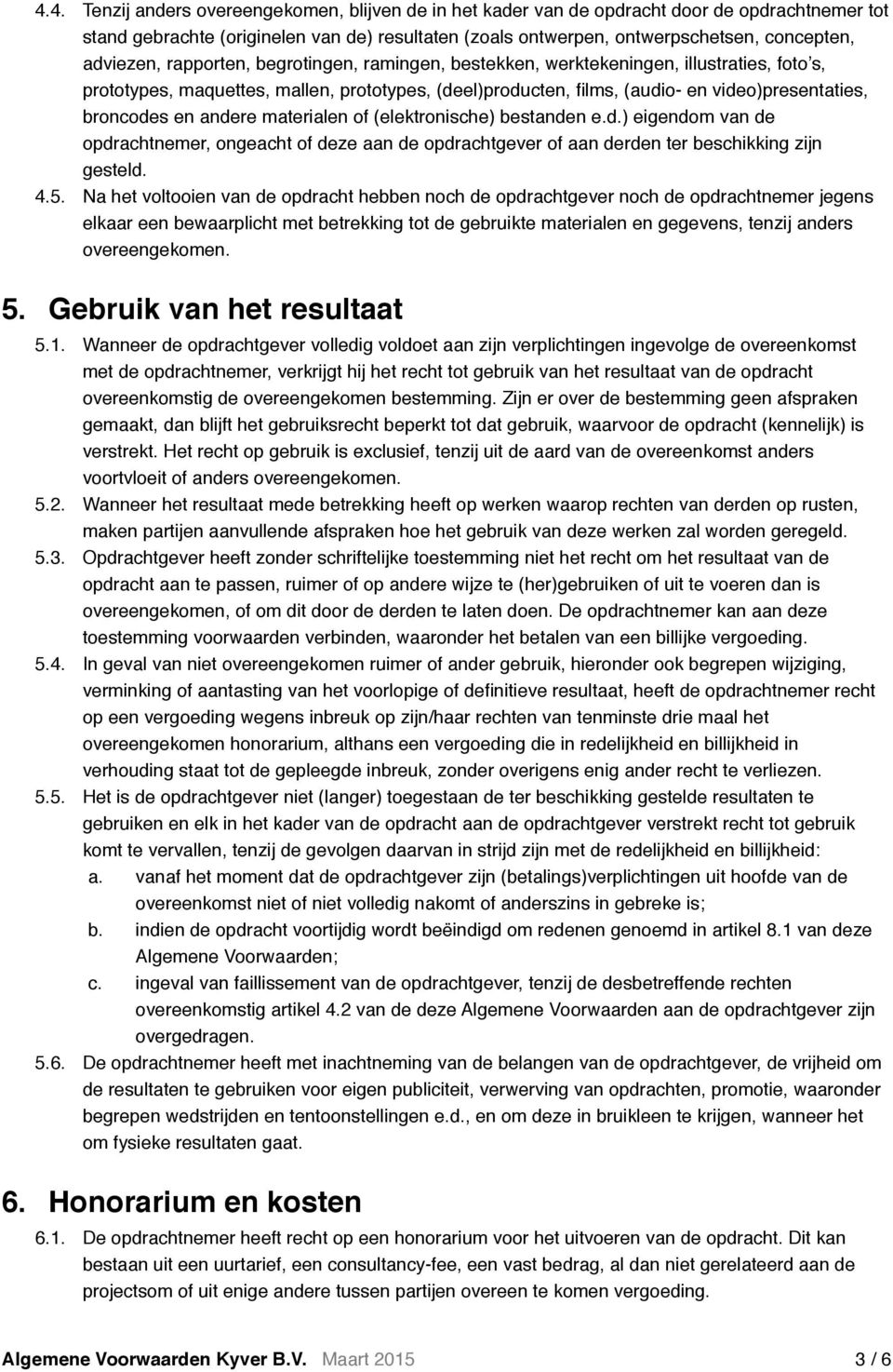 broncodes en andere materialen of (elektronische) bestanden e.d.) eigendom van de opdrachtnemer, ongeacht of deze aan de opdrachtgever of aan derden ter beschikking zijn gesteld. 4.5.