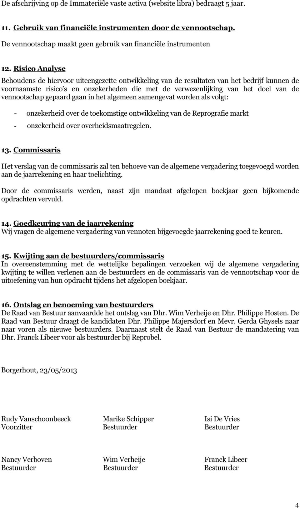 Risico Analyse Behoudens de hiervoor uiteengezette ontwikkeling van de resultaten van het bedrijf kunnen de voornaamste risico s en onzekerheden die met de verwezenlijking van het doel van de