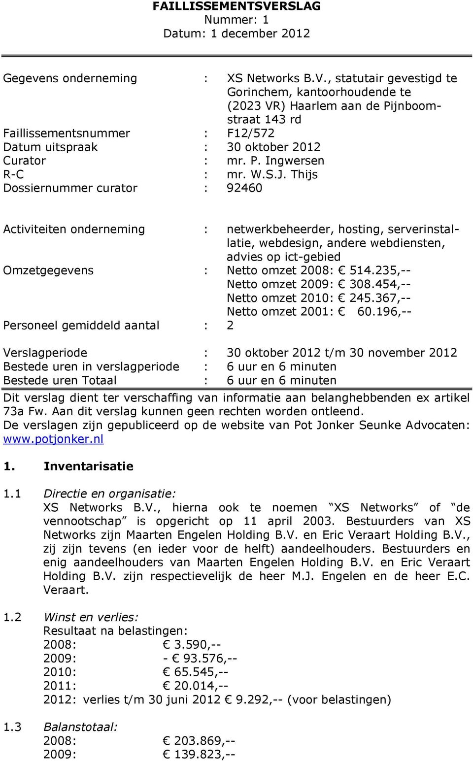 Thijs Dossiernummer curator : 92460 Activiteiten onderneming : netwerkbeheerder, hosting, serverinstallatie, webdesign, andere webdiensten, advies op ict-gebied Omzetgegevens : Netto omzet 2008: 514.