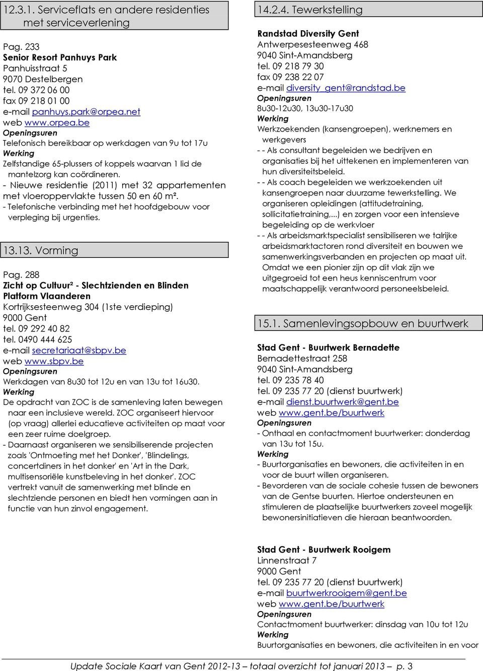 - Nieuwe residentie (2011) met 32 appartementen met vloeroppervlakte tussen 50 en 60 m². - Telefonische verbinding met het hoofdgebouw voor verpleging bij urgenties. 13.13. Vorming Pag.