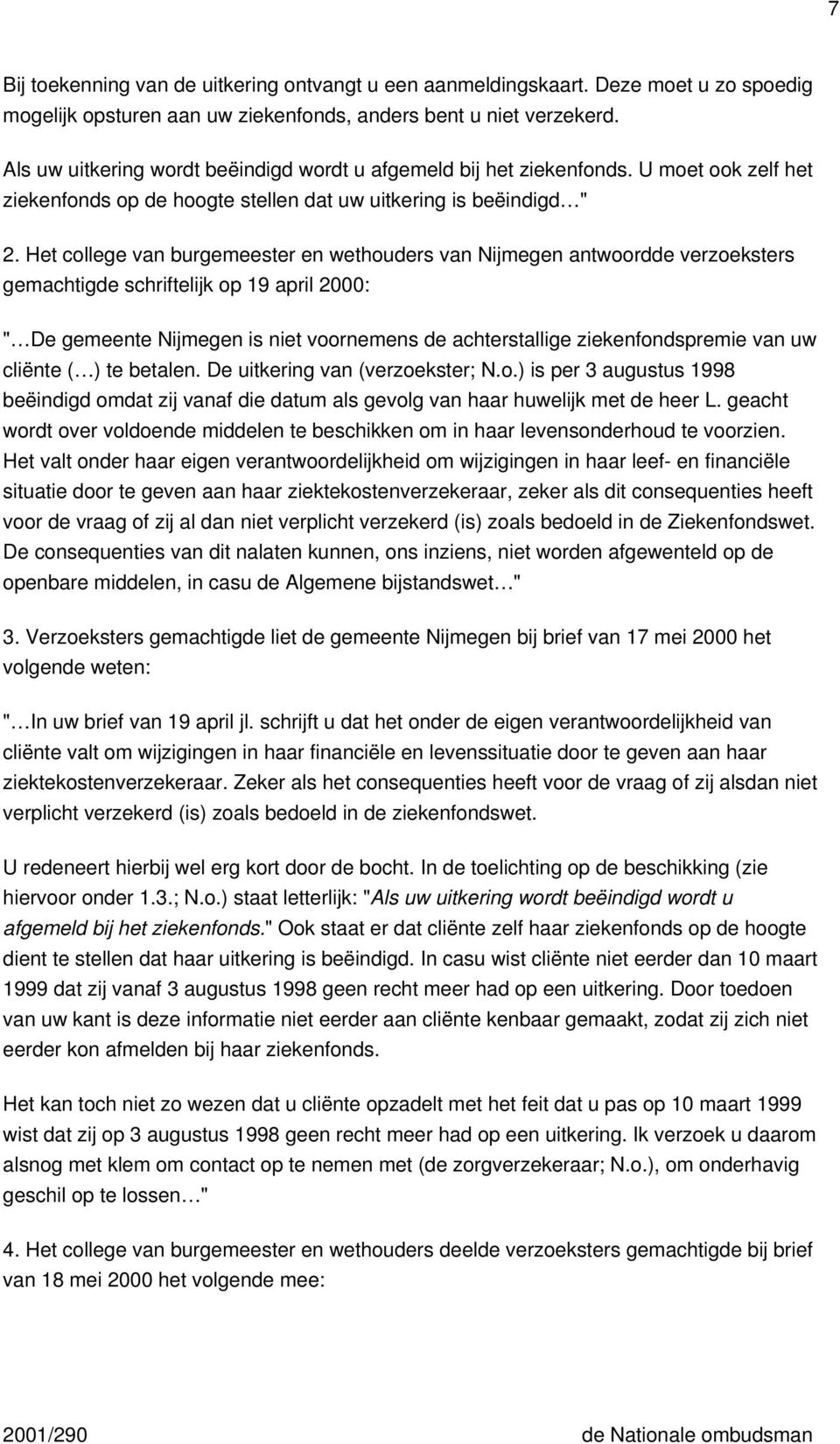 Het college van burgemeester en wethouders van Nijmegen antwoordde verzoeksters gemachtigde schriftelijk op 19 april 2000: " De gemeente Nijmegen is niet voornemens de achterstallige