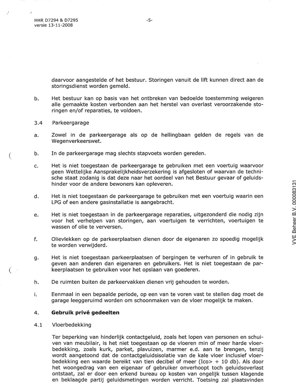 Het bestuur kan op basis van het ontbreken van bedoelde toestemming weigeren alle gemaakte kosten verbonden aan het herstel van overlast veroorzakende storingen en/of reparaties, te voldoen. 3.