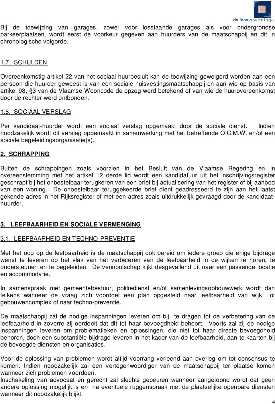 basis van artikel 98, 3 van de Vlaamse Wooncode de opzeg werd betekend of van wie de huurovereenkomst door de rechter werd ontbonden. 1.8. SOCIAAL VERSLAG Per kandidaat-huurder wordt een sociaal verslag opgemaakt door de sociale dienst.