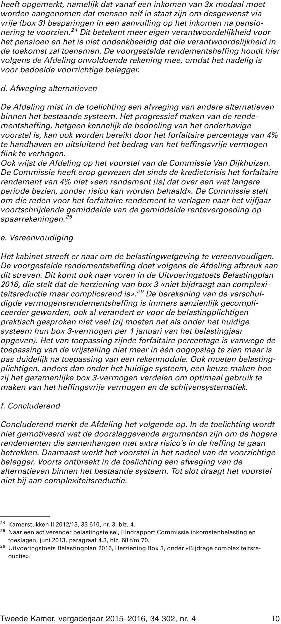 De voorgestelde rendementsheffing houdt hier volgens de Afdeling onvoldoende rekening mee, omdat het nadelig is voor bedoelde voorzichtige belegger. d. Afweging alternatieven De Afdeling mist in de toelichting een afweging van andere alternatieven binnen het bestaande systeem.