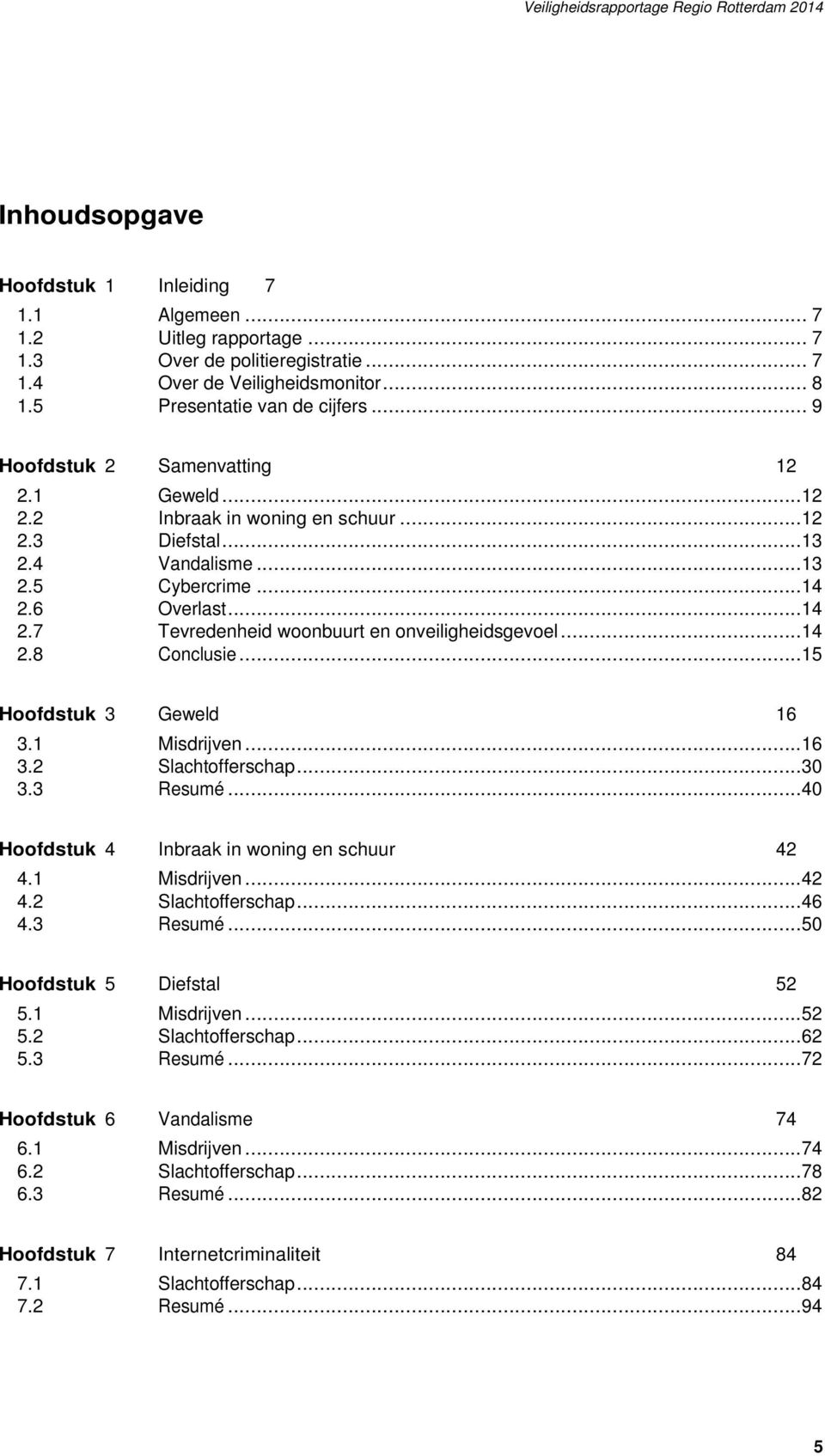 ..14 2.8 Conclusie...15 Hoofdstuk 3 Geweld 16 3.1 Misdrijven...16 3.2 Slachtofferschap...30 3.3 Resumé...40 Hoofdstuk 4 Inbraak in woning en schuur 42 4.1 Misdrijven...42 4.2 Slachtofferschap...46 4.