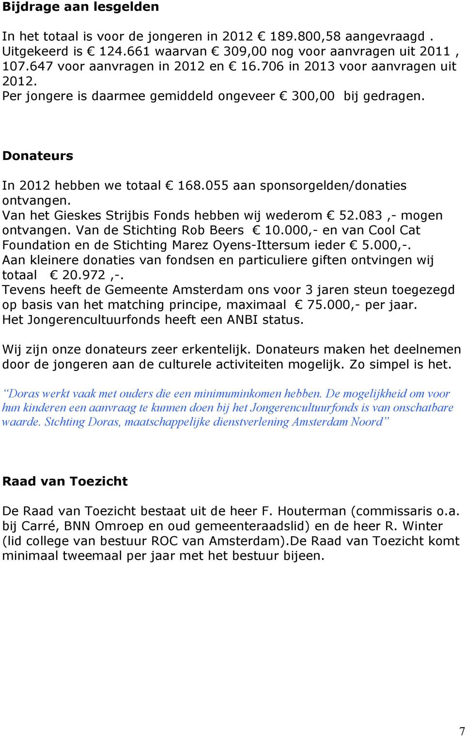 Van het Gieskes Strijbis Fonds hebben wij wederom 52.083,- mogen ontvangen. Van de Stichting Rob Beers 10.000,- en van Cool Cat Foundation en de Stichting Marez Oyens-Ittersum ieder 5.000,-. Aan kleinere donaties van fondsen en particuliere giften ontvingen wij totaal 20.