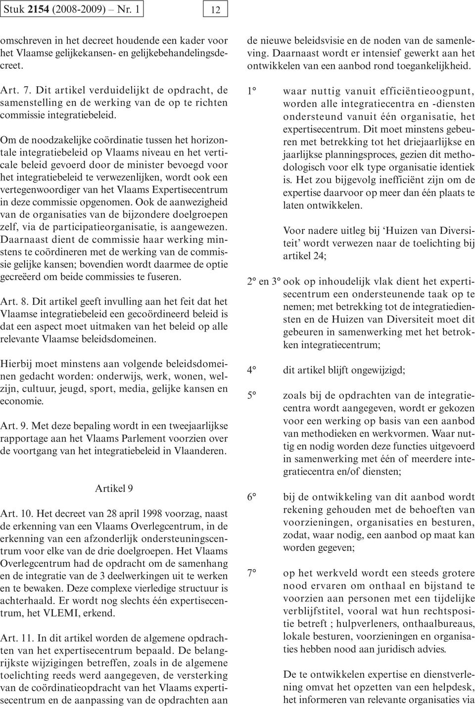 Om de noodzakelijke coördinatie tussen het horizontale integratiebeleid op Vlaams niveau en het verticale beleid gevoerd door de minister bevoegd voor het integratiebeleid te verwezenlijken, wordt