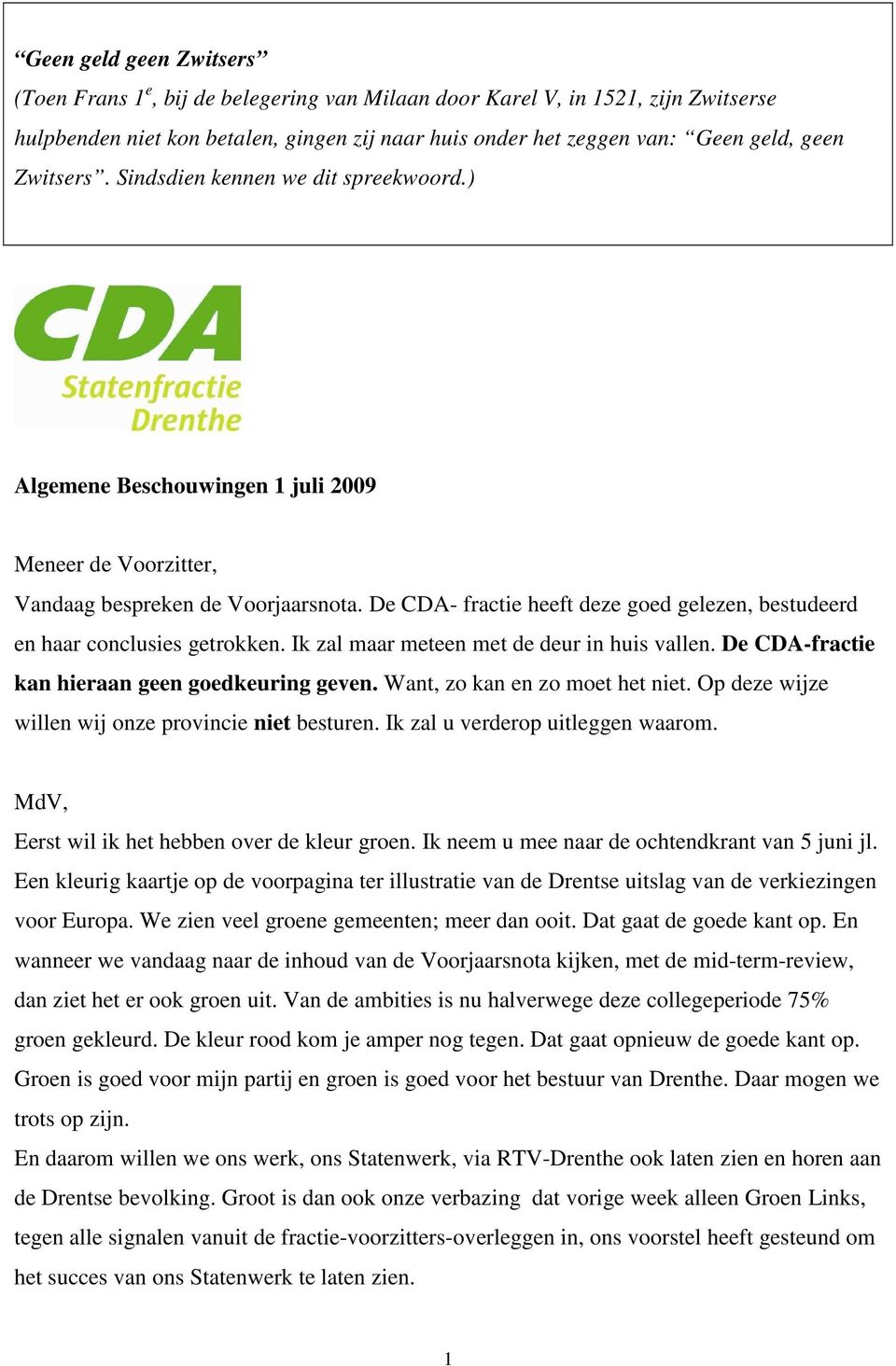 De CDA- fractie heeft deze goed gelezen, bestudeerd en haar conclusies getrokken. Ik zal maar meteen met de deur in huis vallen. De CDA-fractie kan hieraan geen goedkeuring geven.