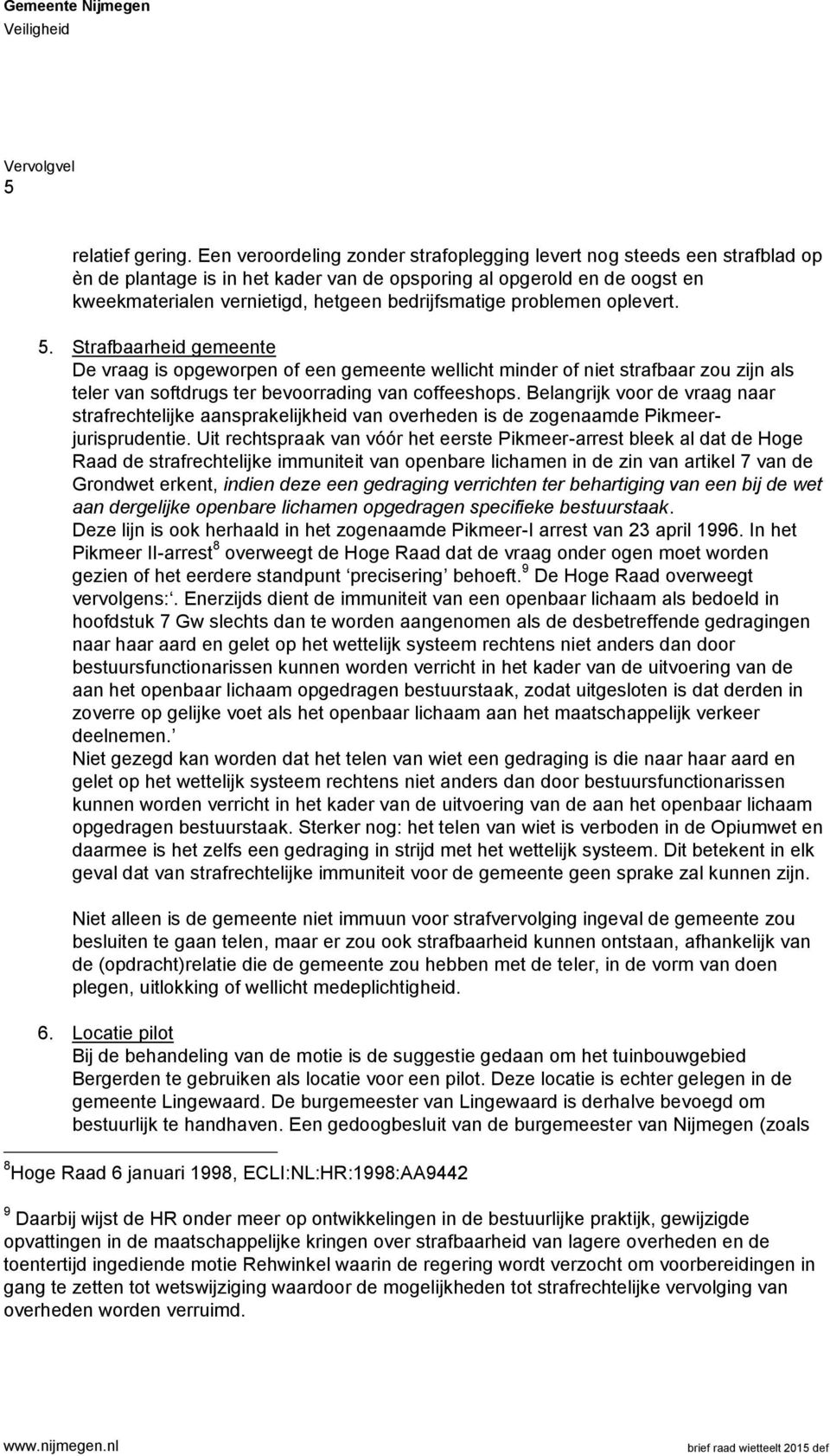 problemen oplevert. 5. Strafbaarheid gemeente De vraag is opgeworpen of een gemeente wellicht minder of niet strafbaar zou zijn als teler van softdrugs ter bevoorrading van coffeeshops.