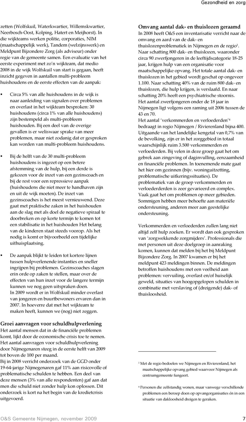 Een evaluatie van het eerste experiment met zo n wijkteam, dat medio 2008 in de wijk Wolfskuil van start is gegaan, heeft inzicht gegeven in aantallen multi probleem huishoudens en de eerste effecten