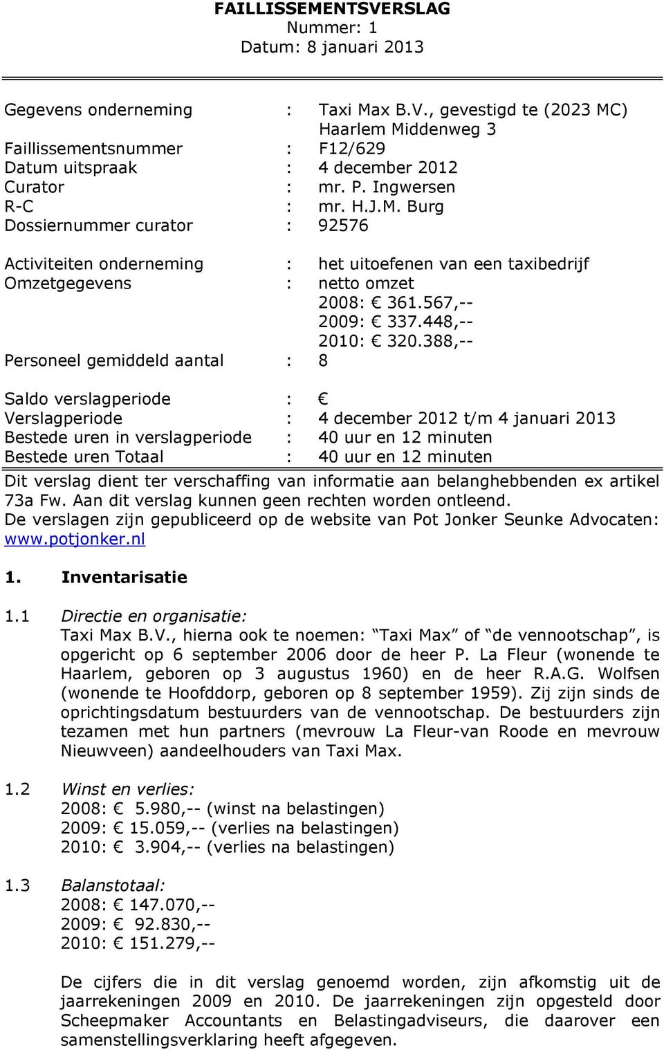 388,-- Personeel gemiddeld aantal : 8 Saldo verslagperiode : Verslagperiode : 4 december 2012 t/m 4 januari 2013 Bestede uren in verslagperiode : 40 uur en 12 minuten Bestede uren Totaal : 40 uur en