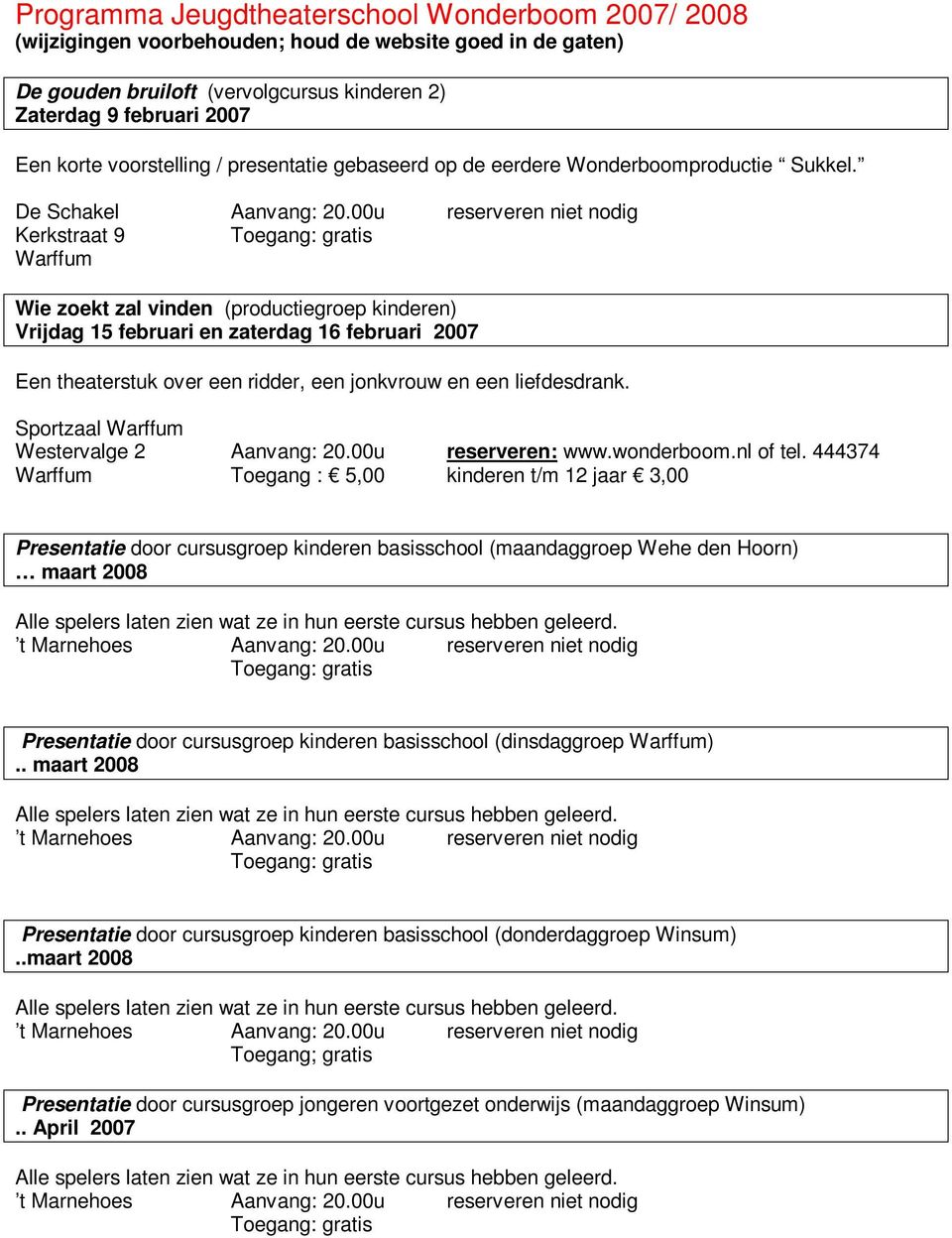 00u reserveren niet nodig Kerkstraat 9 Warffum Wie zoekt zal vinden (productiegroep kinderen) Vrijdag 15 februari en zaterdag 16 februari 2007 Een theaterstuk over een ridder, een jonkvrouw en een