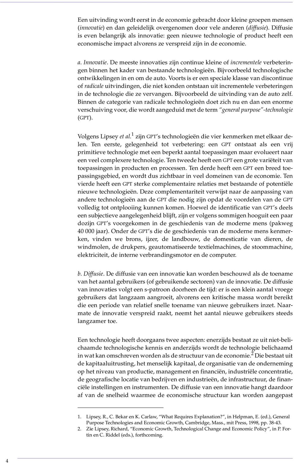 De meeste innovaties zijn continue kleine of incrementele verbeteringen binnen het kader van bestaande technologieën. Bijvoorbeeld technologische ontwikkelingen in en om de auto.