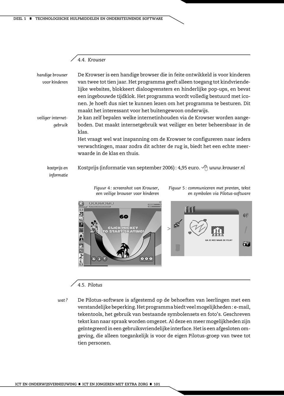 Het programma geeft alleen toegang tot kindvriendelijke websites, blokkeert dialoogvensters en hinderlijke pop-ups, en bevat een ingebouwde tijdklok. Het programma wordt volledig bestuurd met iconen.