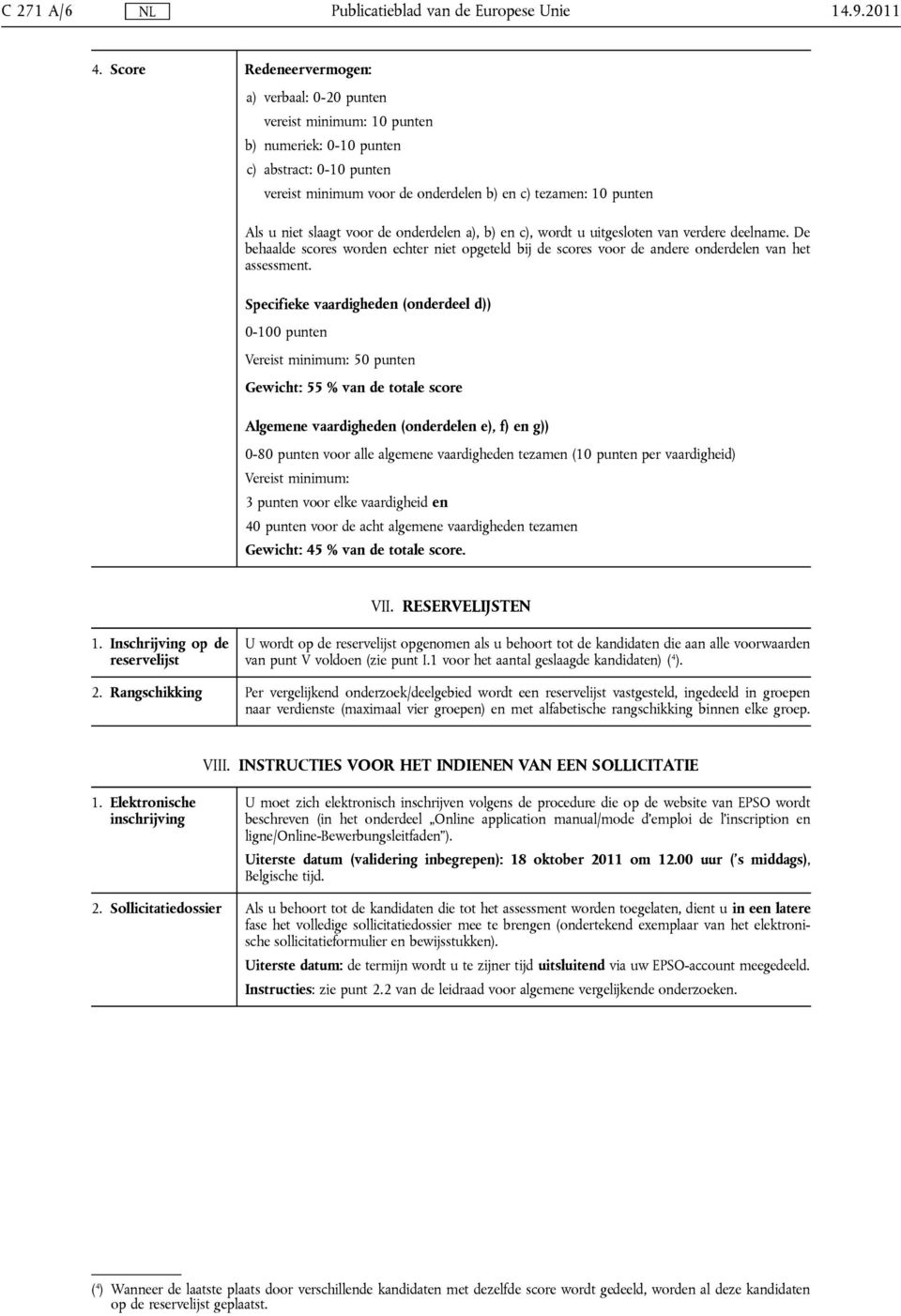 slaagt voor de onderdelen a), b) en c), wordt u uitgesloten van verdere deelname. De behaalde scores worden echter niet opgeteld bij de scores voor de andere onderdelen van het assessment.