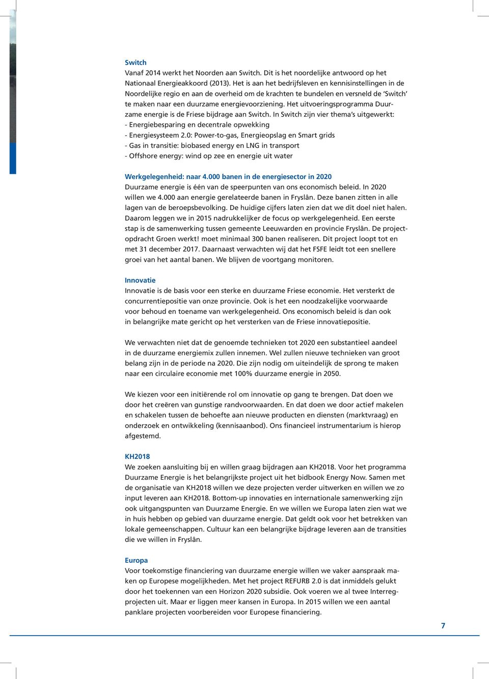 Het uitvoeringsprogramma Duurzame energie is de Friese bijdrage aan Switch. In Switch zijn vier thema s uitgewerkt: - Energiebesparing en decentrale opwekking - Energiesysteem 2.