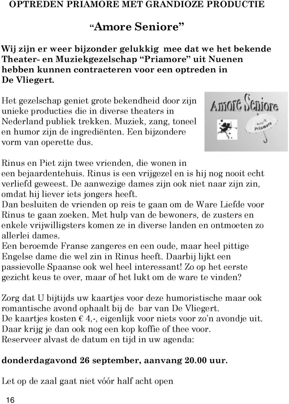 Muziek, zang, toneel en humor zijn de ingrediënten. Een bijzondere vorm van operette dus. Rinus en Piet zijn twee vrienden, die wonen in een bejaardentehuis.