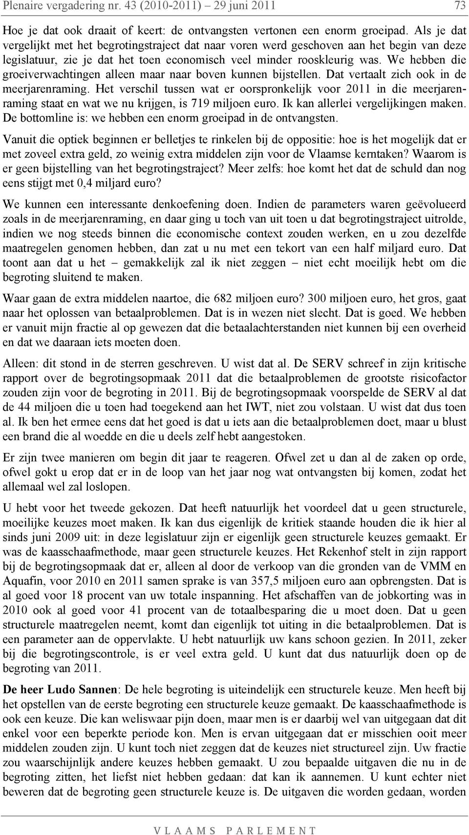 We hebben die groeiverwachtingen alleen maar naar boven kunnen bijstellen. Dat vertaalt zich ook in de meerjarenraming.