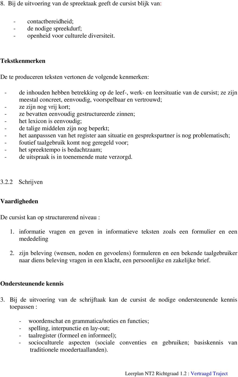 voorspelbaar en vertrouwd; - ze zijn nog vrij kort; - ze bevatten eenvoudig gestructureerde zinnen; - het lexicon is eenvoudig; - de talige middelen zijn nog beperkt; - het aanpasssen van het