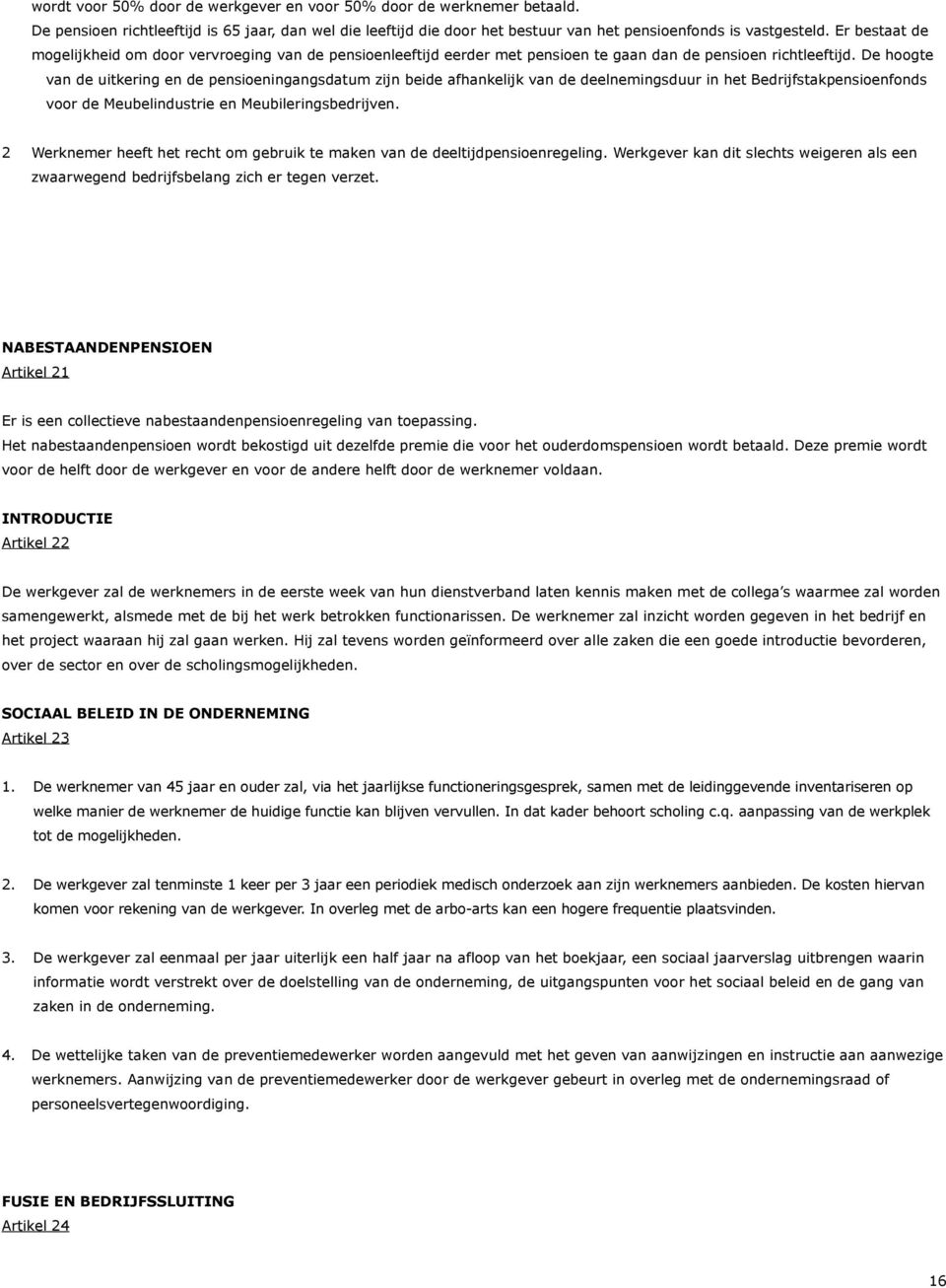 De hoogte van de uitkering en de pensioeningangsdatum zijn beide afhankelijk van de deelnemingsduur in het Bedrijfstakpensioenfonds voor de Meubelindustrie en Meubileringsbedrijven.