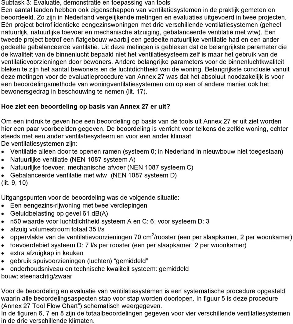 Eèn project betrof identieke eengezinswoningen met drie verschillende ventilatiesystemen (geheel natuurlijk, natuurlijke toevoer en mechanische afzuiging, gebalanceerde ventilatie met wtw).