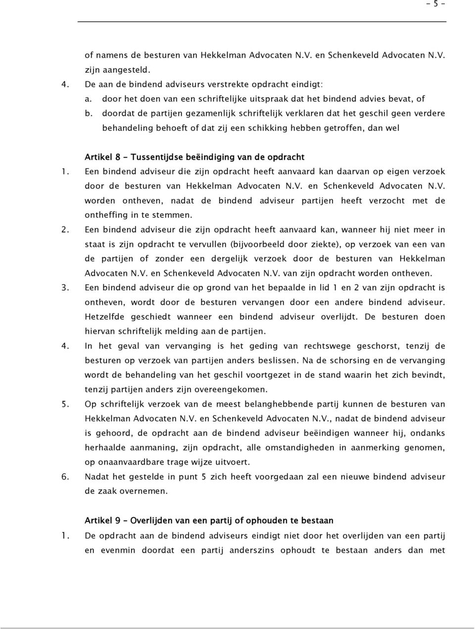 doordat de partijen gezamenlijk schriftelijk verklaren dat het geschil geen verdere behandeling behoeft of dat zij een schikking hebben getroffen, dan wel Artikel 8 - Tussentijdse beëindiging van de