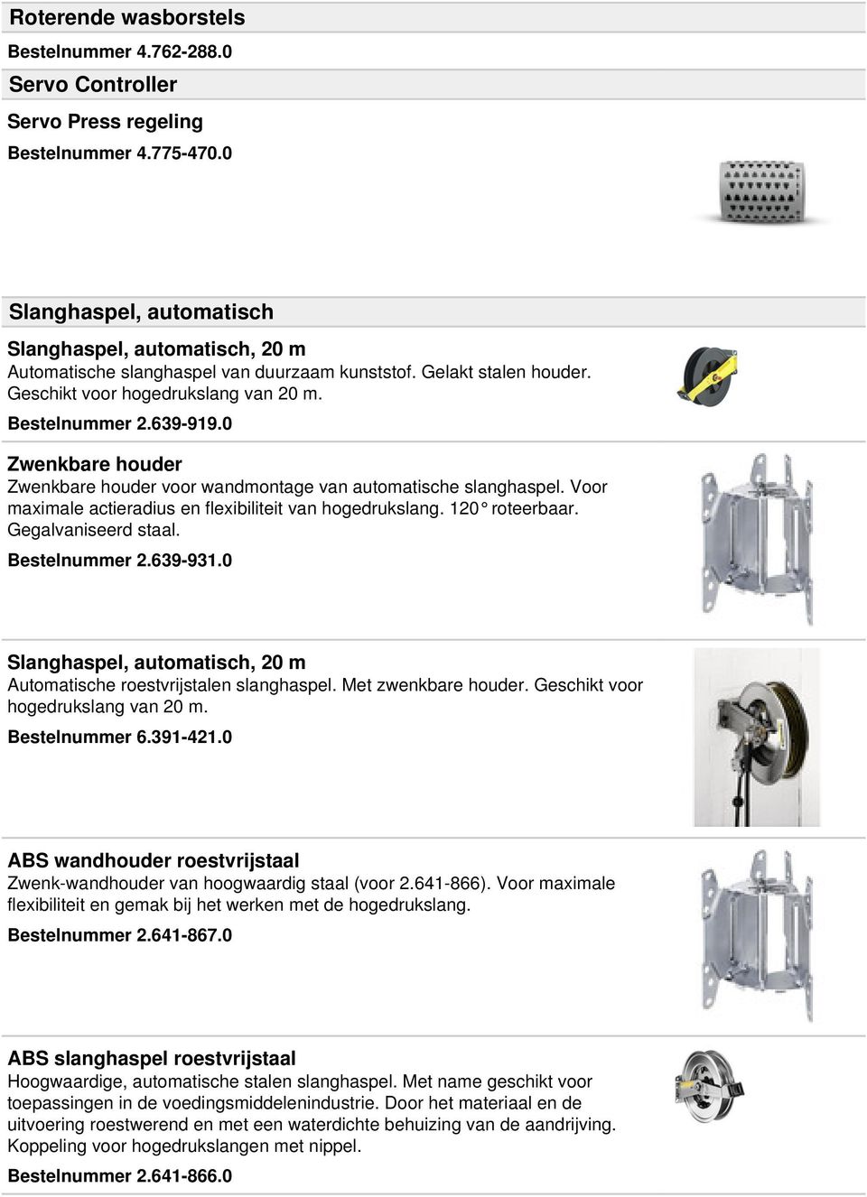 0 Zwenkbare houder Zwenkbare houder voor wandmontage van automatische slanghaspel. Voor maximale actieradius en flexibiliteit van hogedrukslang. 120 roteerbaar. Gegalvaniseerd staal. Bestelnummer 2.