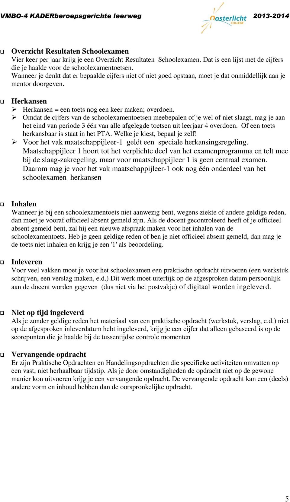 Omdat de cijfers van de schoolexamentoetsen meebepalen of je wel of niet slaagt, mag je aan het eind van periode 3 één van alle afgelegde toetsen uit leerjaar 4 overdoen.