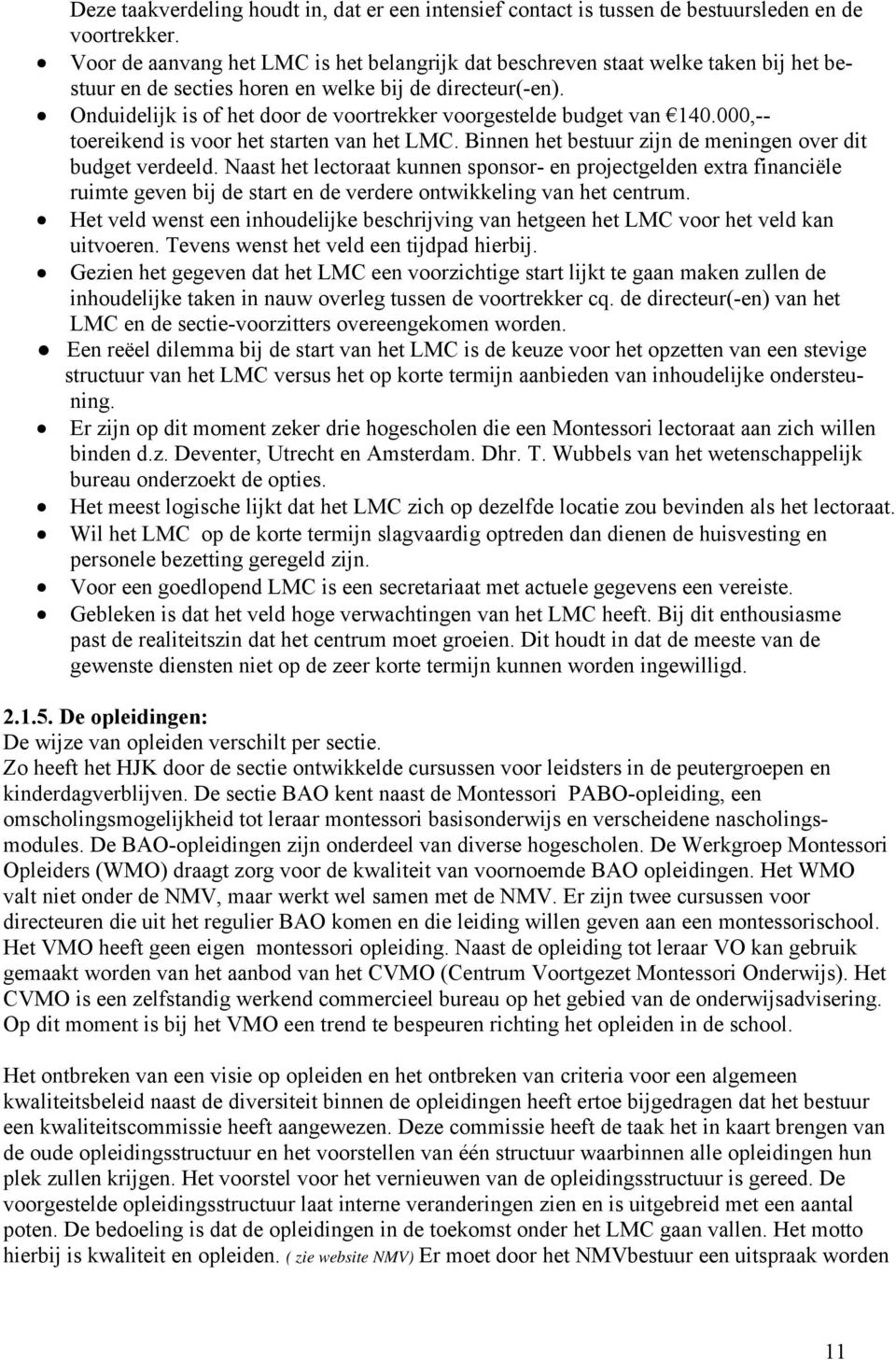 Onduidelijk is of het door de voortrekker voorgestelde budget van 140.000,-- toereikend is voor het starten van het LMC. Binnen het bestuur zijn de meningen over dit budget verdeeld.