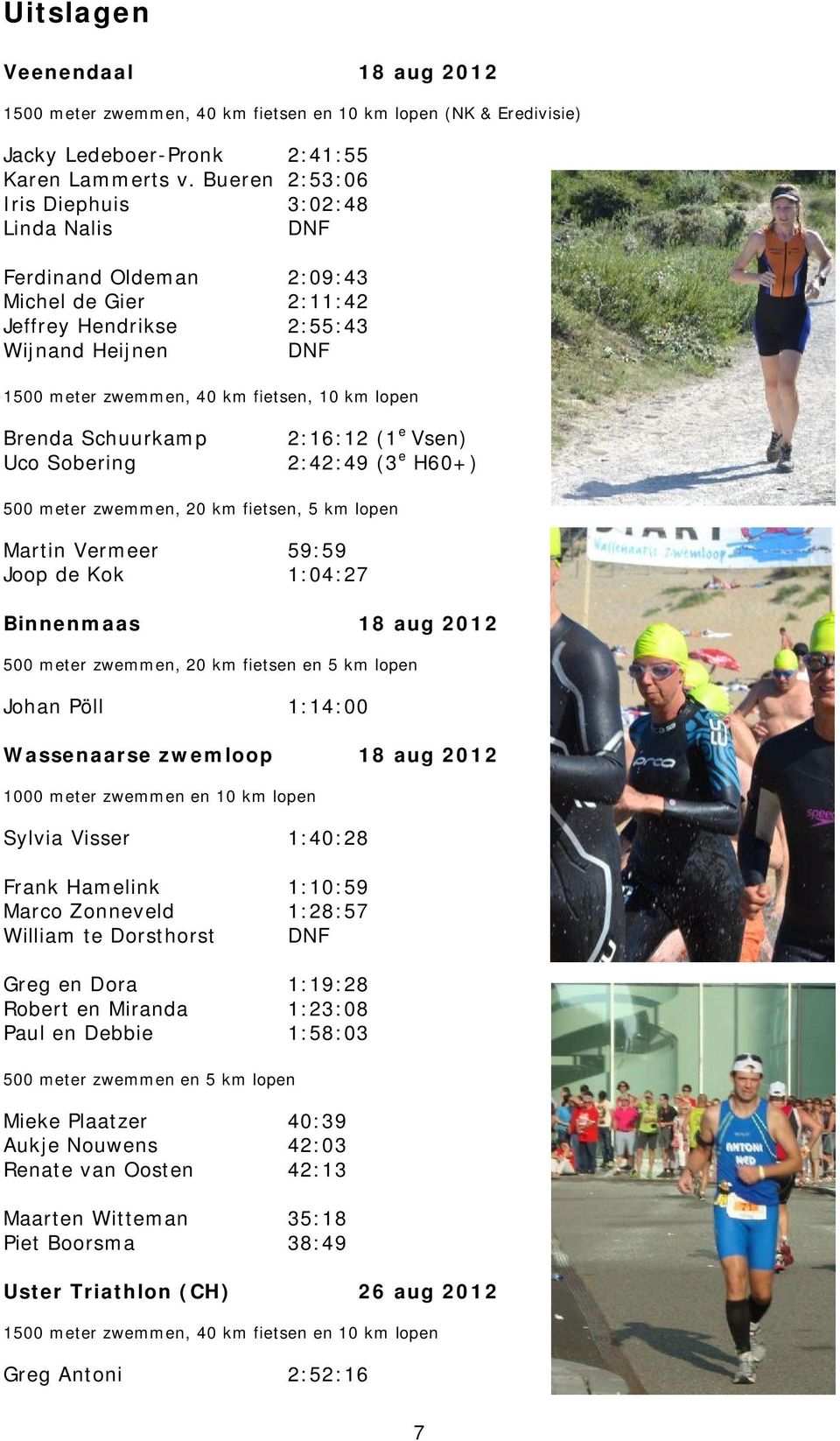 lopen Brenda Schuurkamp Uco Sobering 2:16:12 (1e Vsen) 2:42:49 (3e H60+) 500 meter zwemmen, 20 km fietsen, 5 km lopen Martin Vermeer Joop de Kok 59:59 1:04:27 Binnenmaas 18 aug 2012 500 meter