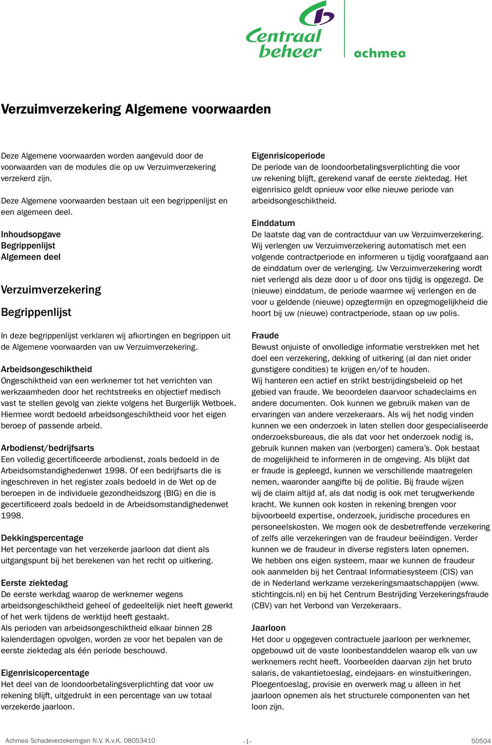 Inhoudsopgave Begrippenlijst Algemeen deel Verzuimverzekering Begrippenlijst In deze begrippenlijst verklaren wij afkortingen en begrippen uit de Algemene voorwaarden van uw Verzuimverzekering.