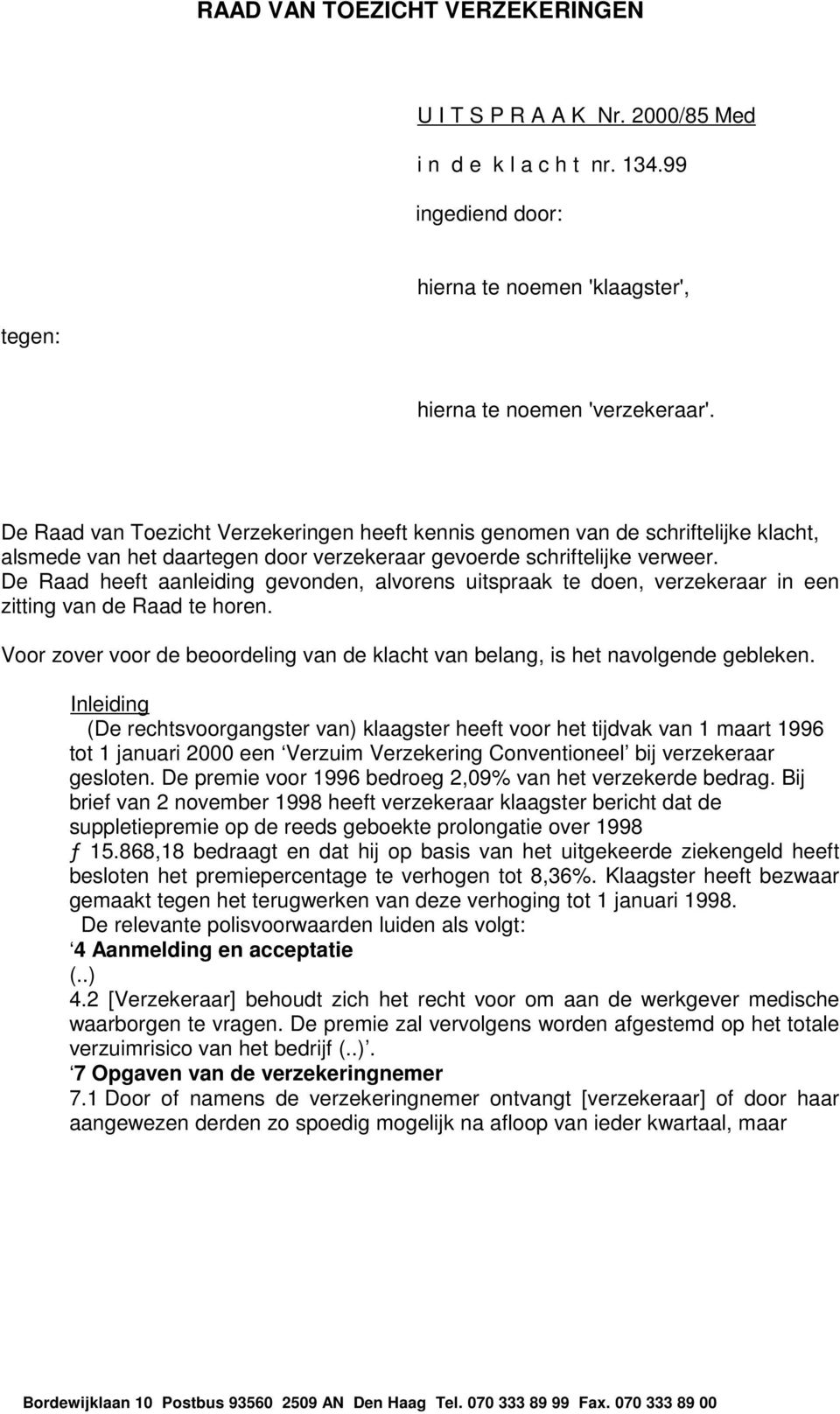 De Raad heeft aanleiding gevonden, alvorens uitspraak te doen, verzekeraar in een zitting van de Raad te horen. Voor zover voor de beoordeling van de klacht van belang, is het navolgende gebleken.