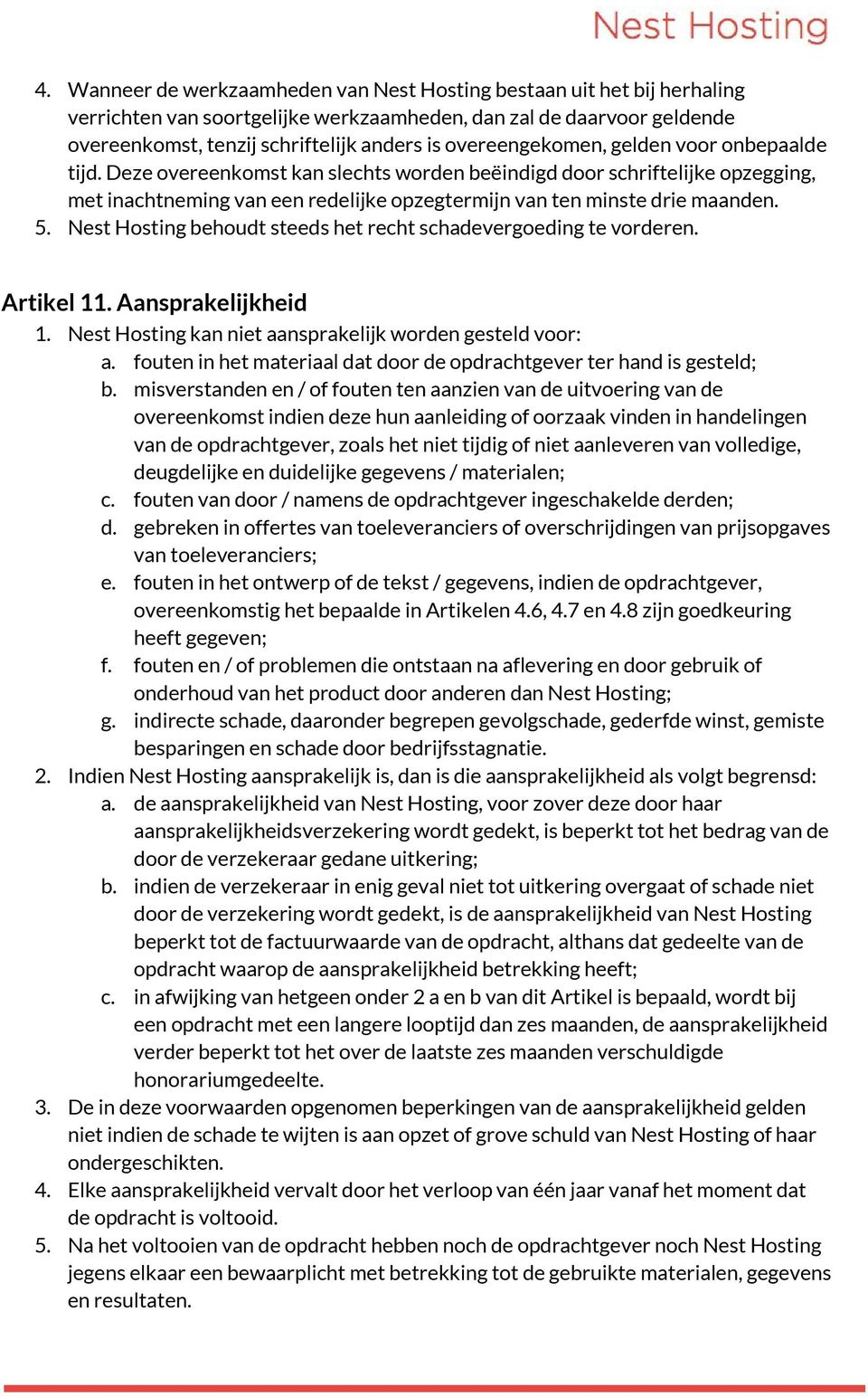 5. Nest Hosting behoudt steeds het recht schadevergoeding te vorderen. Artikel 11. Aansprakelijkheid 1. Nest Hosting kan niet aansprakelijk worden gesteld voor: a.