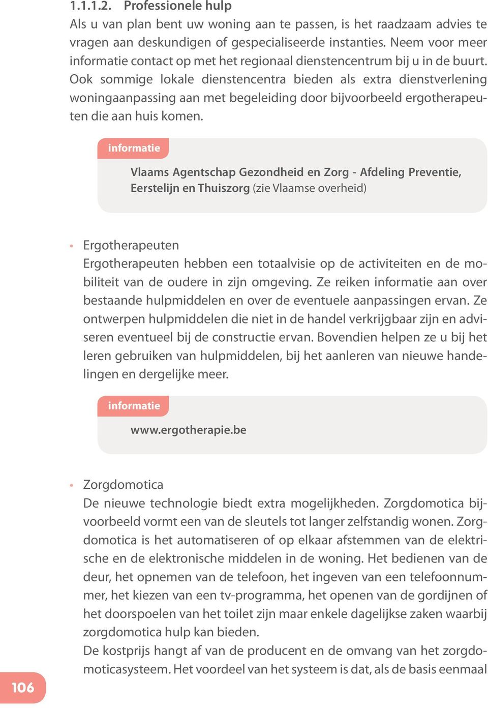 Ook sommige lokale dienstencentra bieden als extra dienstverlening woningaanpassing aan met begeleiding door bijvoorbeeld ergotherapeuten die aan huis komen.