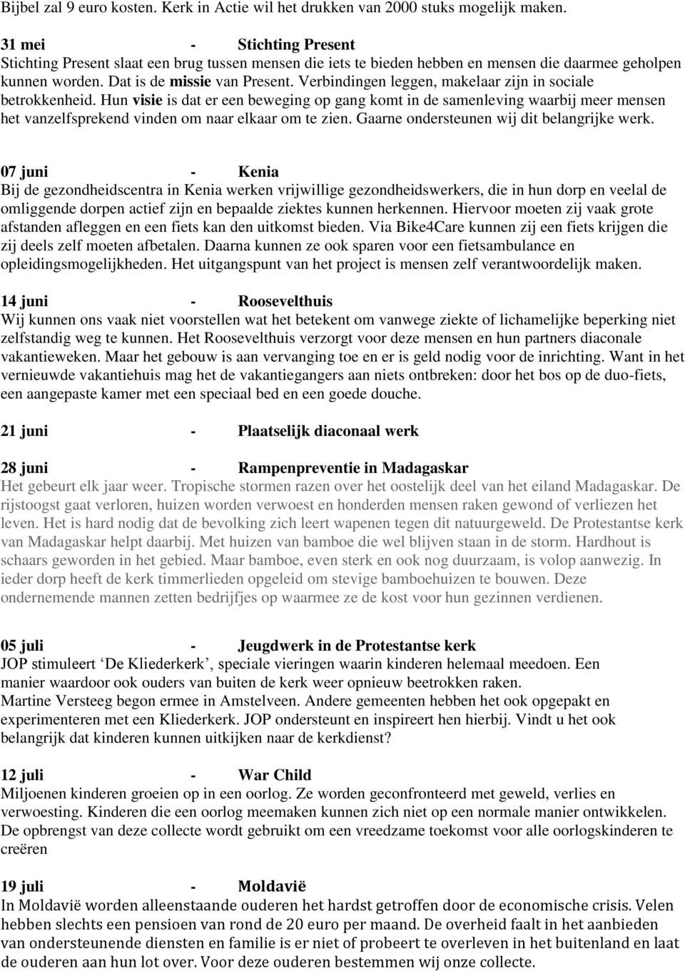 Verbindingen leggen, makelaar zijn in sociale betrokkenheid. Hun visie is dat er een beweging op gang komt in de samenleving waarbij meer mensen het vanzelfsprekend vinden om naar elkaar om te zien.