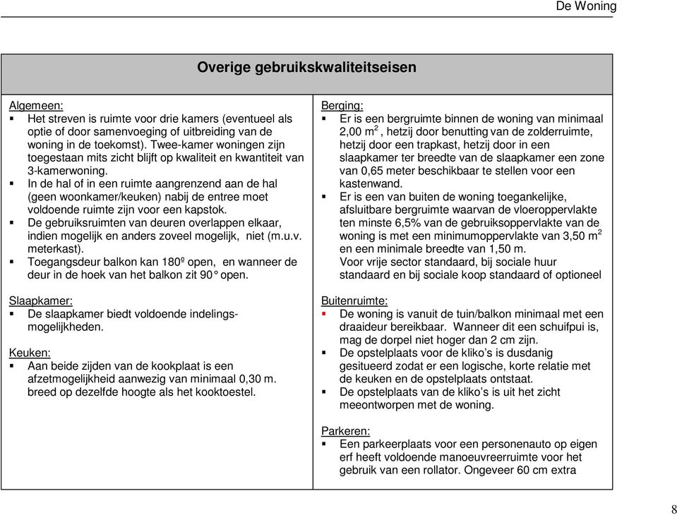 In de hal of in een ruimte aangrenzend aan de hal (geen woonkamer/keuken) nabij de entree moet voldoende ruimte zijn voor een kapstok.