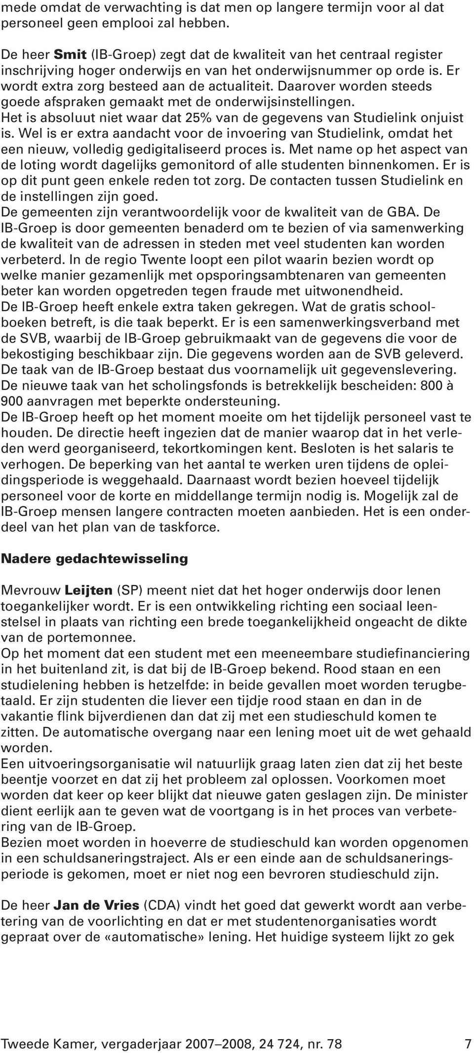 Daarover worden steeds goede afspraken gemaakt met de onderwijsinstellingen. Het is absoluut niet waar dat 25% van de gegevens van Studielink onjuist is.