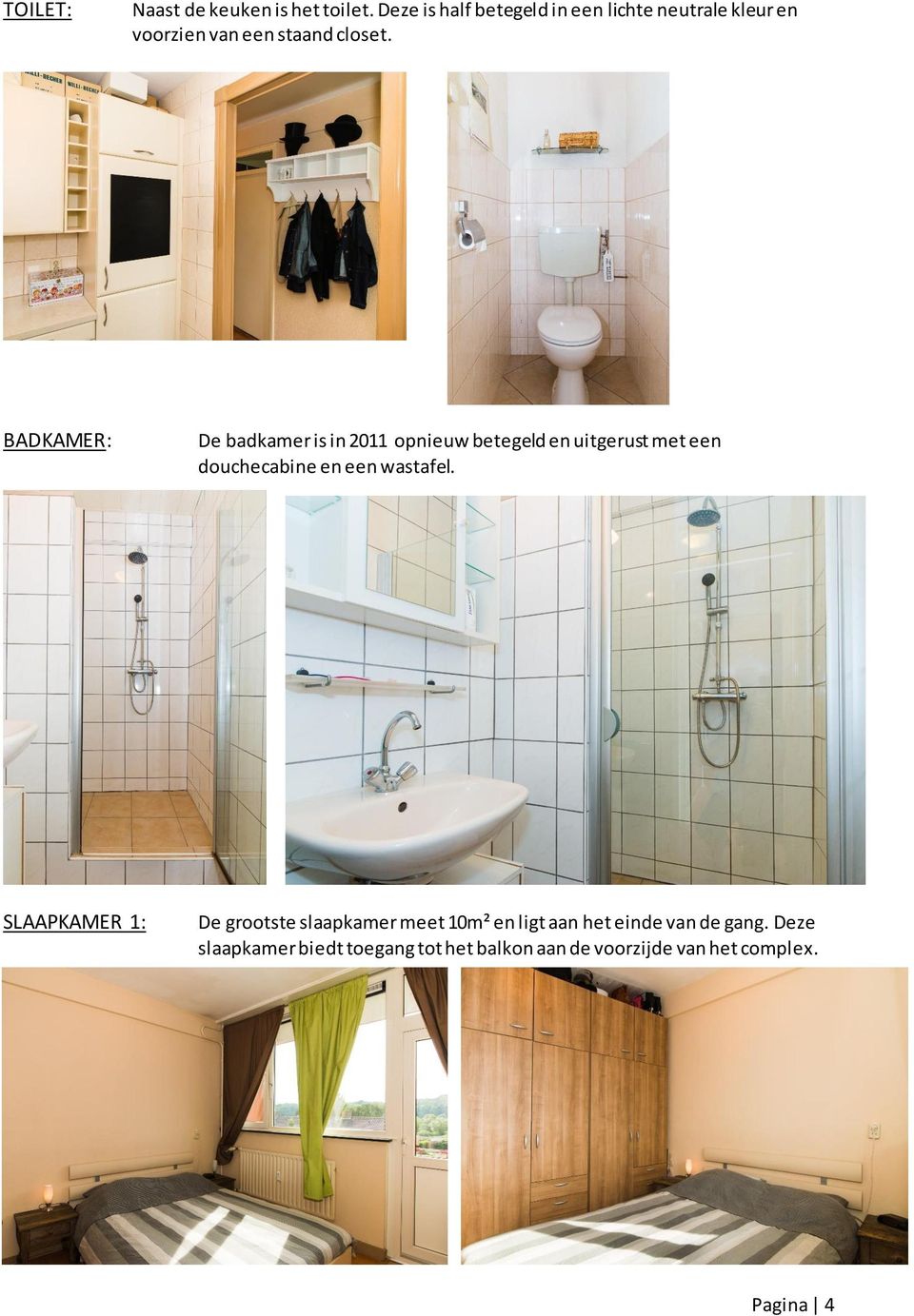 BADKAMER: De badkamer is in 2011 opnieuw betegeld en uitgerust met een douchecabine en een