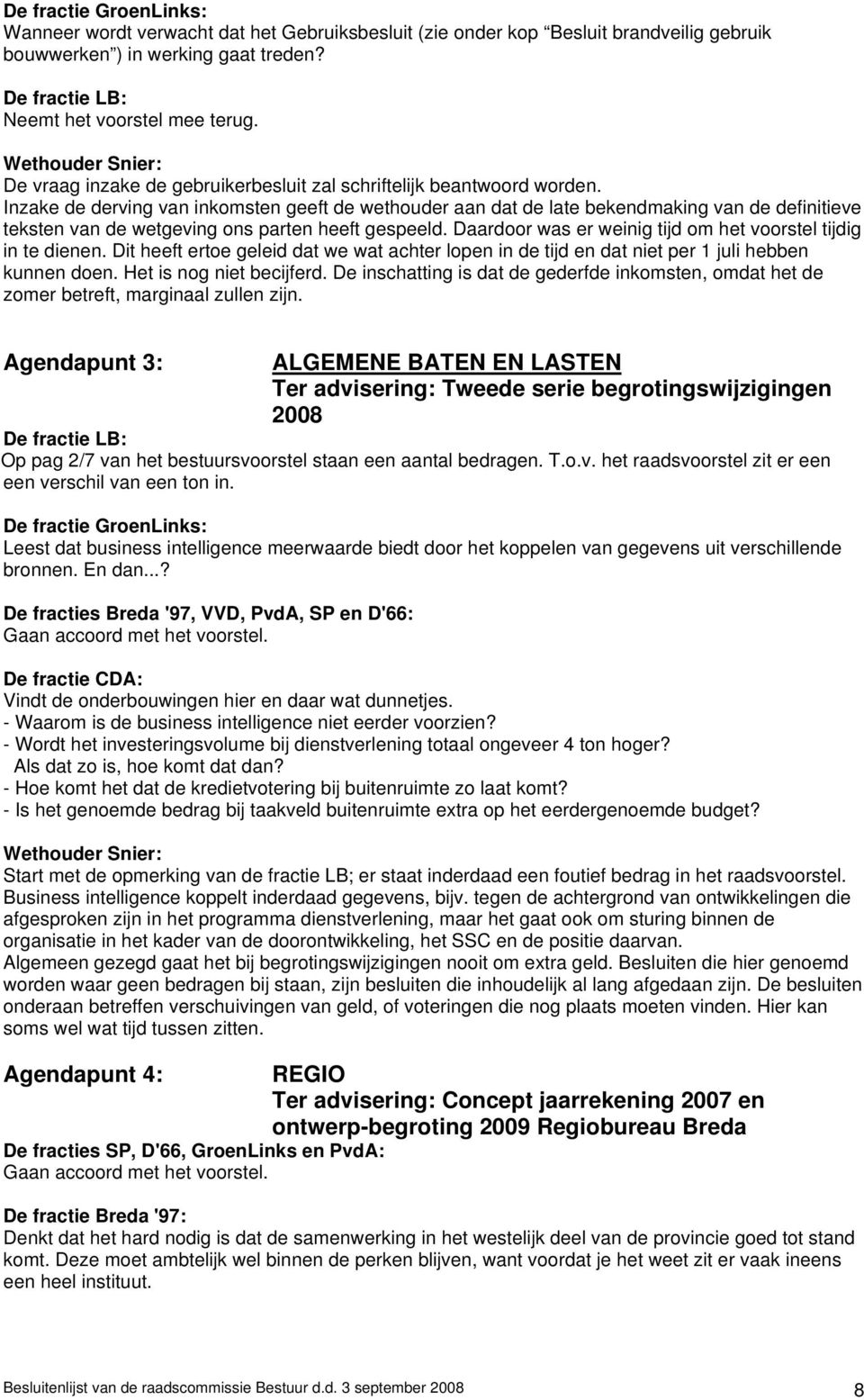 Inzake de derving van inkomsten geeft de wethouder aan dat de late bekendmaking van de definitieve teksten van de wetgeving ons parten heeft gespeeld.