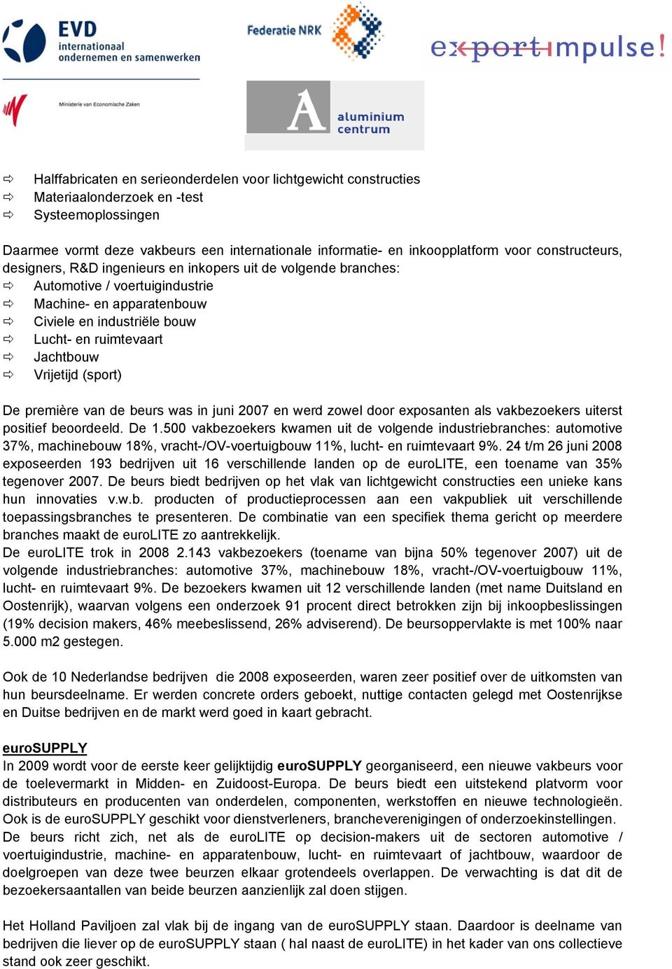 Vrijetijd (sport) De première van de beurs was in juni 2007 en werd zowel door exposanten als vakbezoekers uiterst positief beoordeeld. De 1.