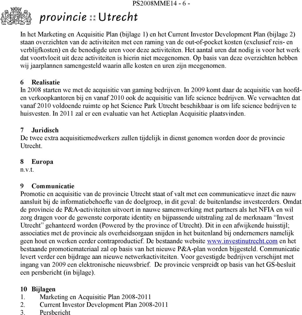 Op basis van deze overzichten hebben wij jaarplannen samengesteld waarin alle kosten en uren zijn meegenomen. 6 Realisatie In 2008 starten we met de acquisitie van gaming bedrijven.