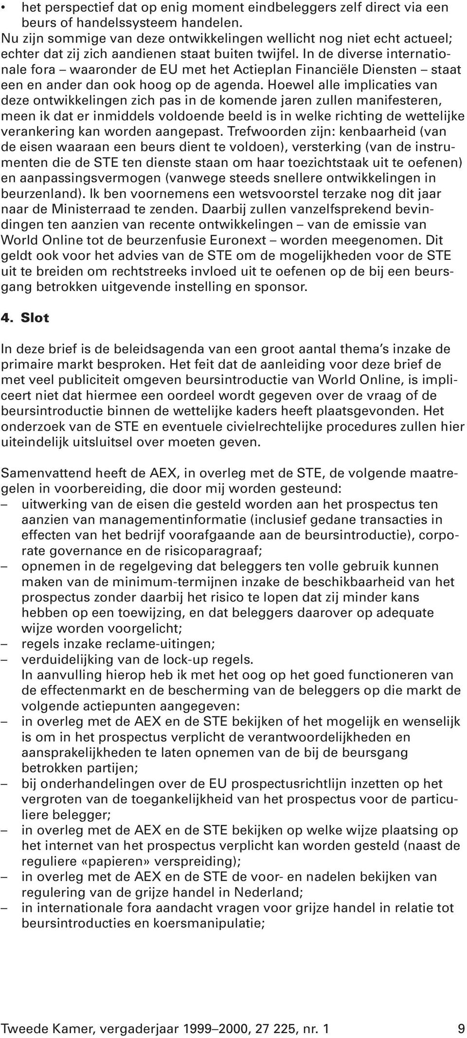 In de diverse internationale fora waaronder de EU met het Actieplan Financiële Diensten staat een en ander dan ook hoog op de agenda.