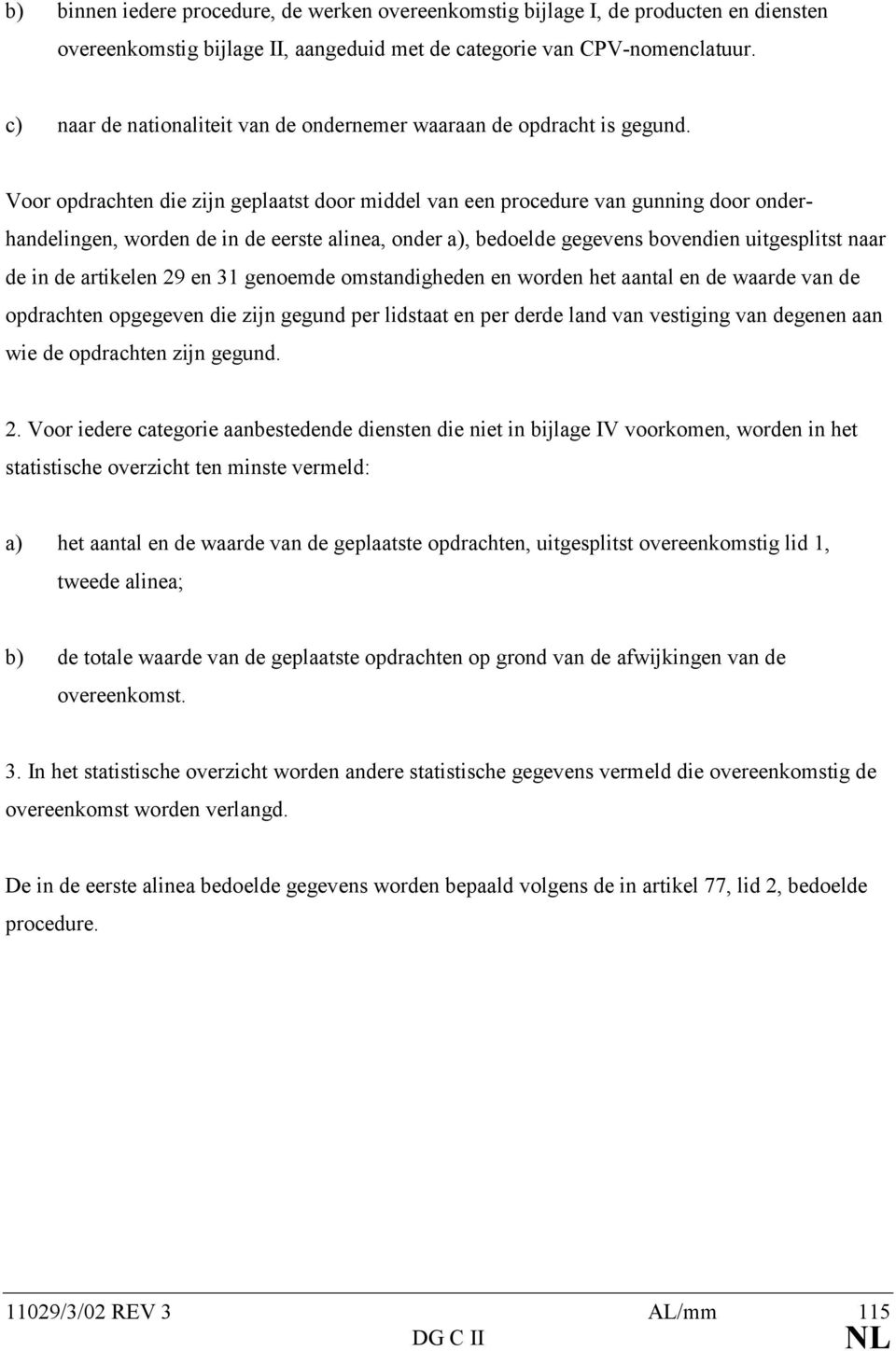 Voor opdrachten die zijn geplaatst door middel van een procedure van gunning door onderhandelingen, worden de in de eerste alinea, onder a), bedoelde gegevens bovendien uitgesplitst naar de in de